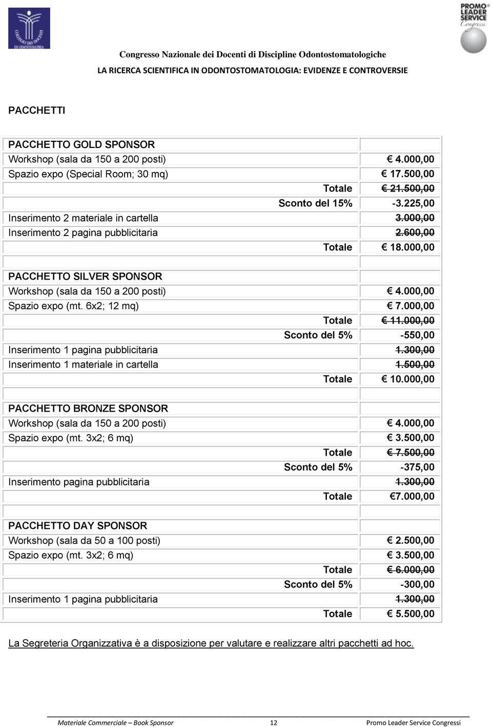 6x2; 12 mq) 7.000,00 Totale 11.000,00 Sconto del 5% -550,00 Inserimento 1 pagina pubblicitaria 1.300,00 Inserimento 1 materiale in cartella 1.500,00 Totale 10.