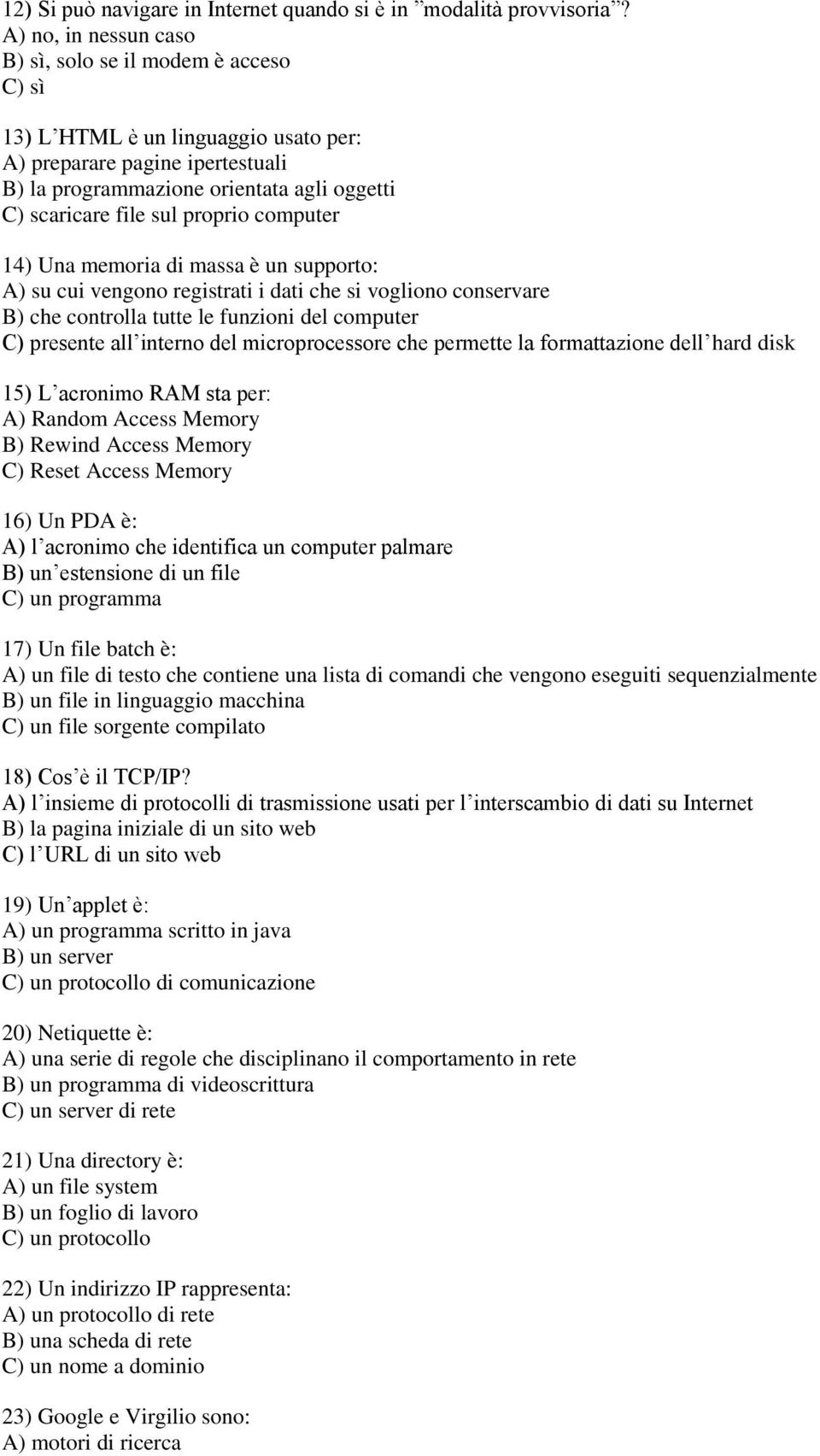 proprio computer 14) Una memoria di massa è un supporto: A) su cui vengono registrati i dati che si vogliono conservare B) che controlla tutte le funzioni del computer C) presente all interno del