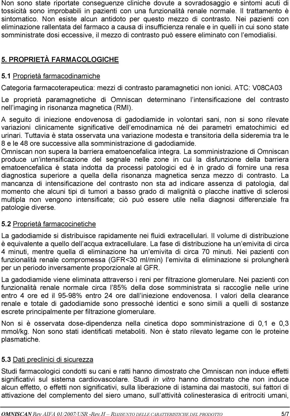 Nei pazienti con eliminazione rallentata del farmaco a causa di insufficienza renale e in quelli in cui sono state somministrate dosi eccessive, il mezzo di contrasto può essere eliminato con l