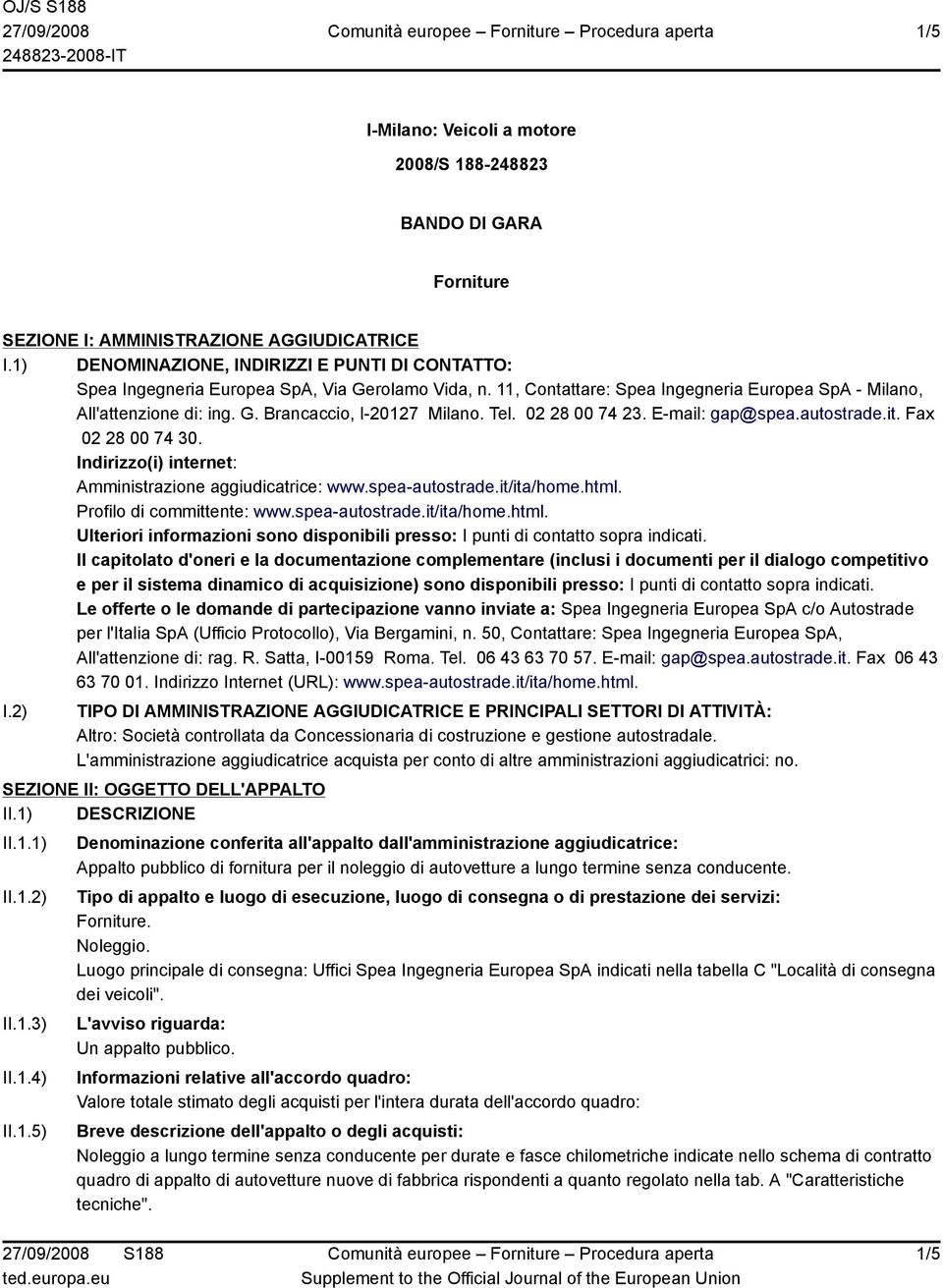 Tel. 02 28 00 74 23. E-mail: gap@spea.autostrade.it. Fax 02 28 00 74 30. Indirizzo(i) internet: Amministrazione aggiudicatrice: www.spea-autostrade.it/ita/home.html. Profilo di committente: www.