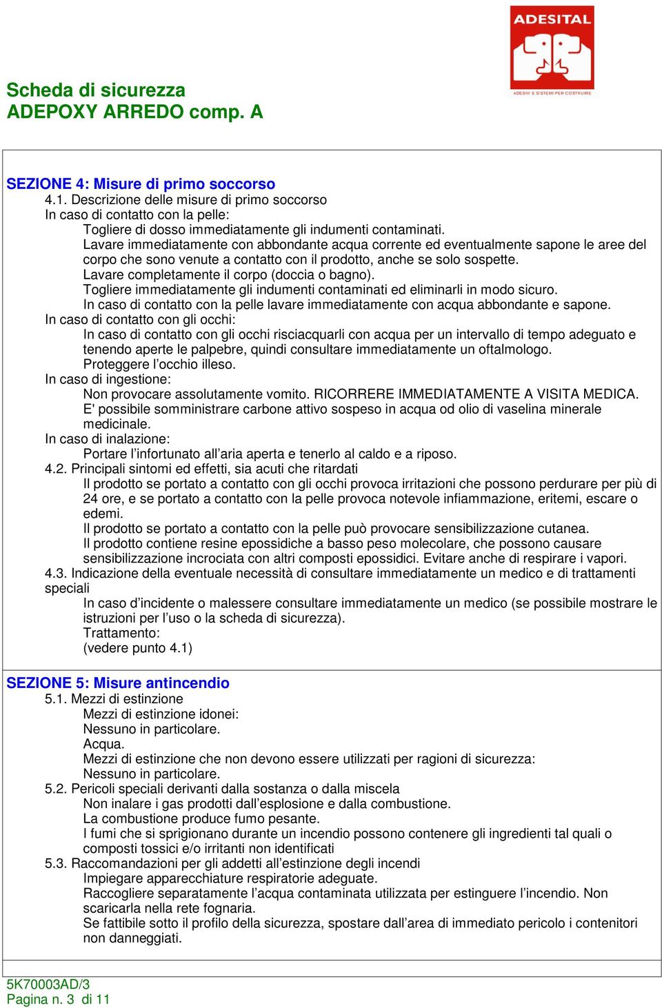 Lavare completamente il corpo (doccia o bagno). Togliere immediatamente gli indumenti contaminati ed eliminarli in modo sicuro.