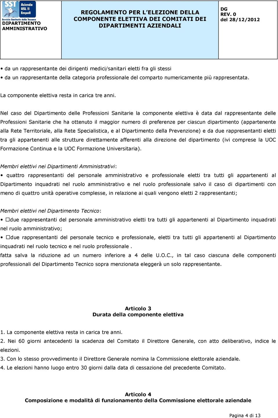 Nel caso del Dipartimento delle Professioni Sanitarie la componente elettiva è data dal rappresentante delle Professioni Sanitarie che ha ottenuto il maggior numero di preferenze per ciascun