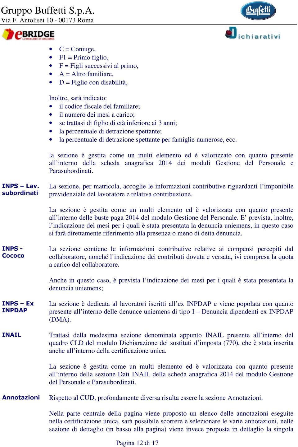 la sezione è gestita come un multi elemento ed è valorizzato con quanto presente all interno della scheda anagrafica 2014 dei moduli Gestione del Personale e Parasubordinati. INPS Lav.