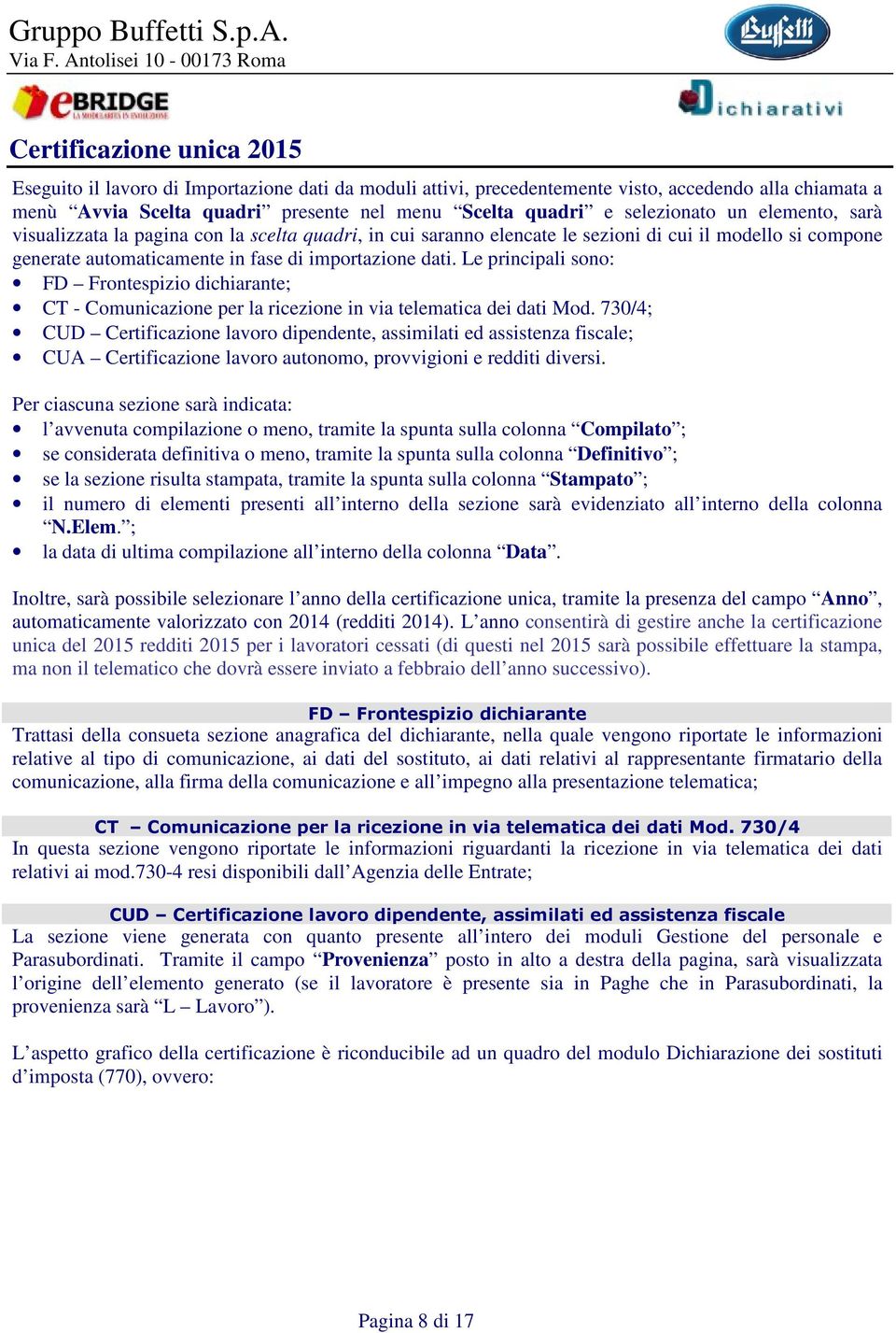 Le principali sono: FD Frontespizio dichiarante; CT - Comunicazione per la ricezione in via telematica dei dati Mod.