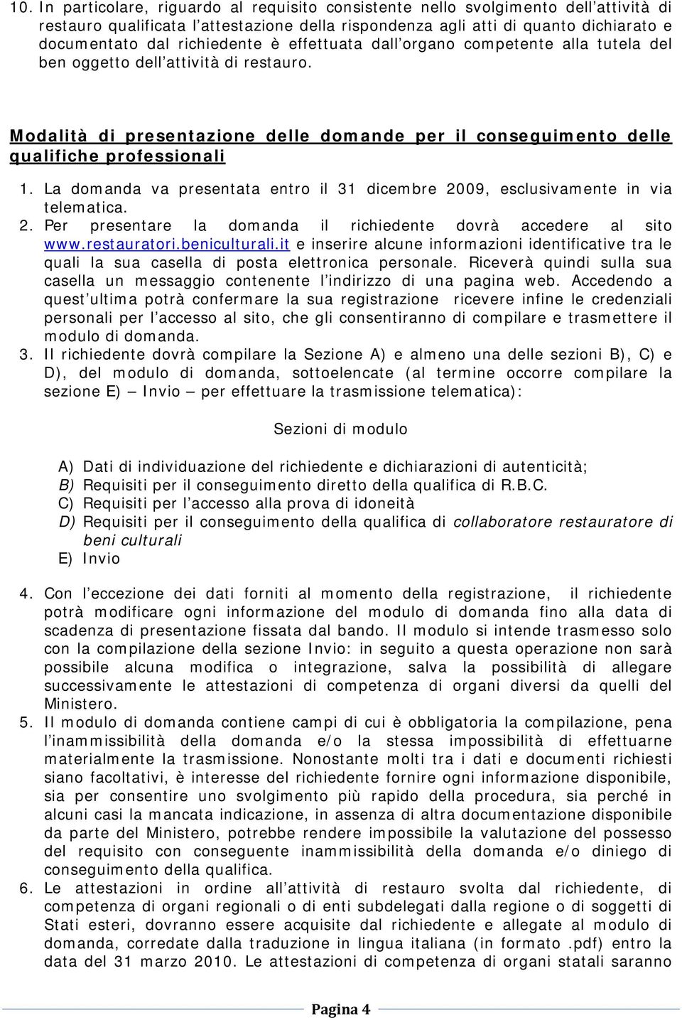 La domanda va presentata entro il 31 dicembre 2009, esclusivamente in via telematica. 2. Per presentare la domanda il richiedente dovrà accedere al sito www.restauratori.beniculturali.