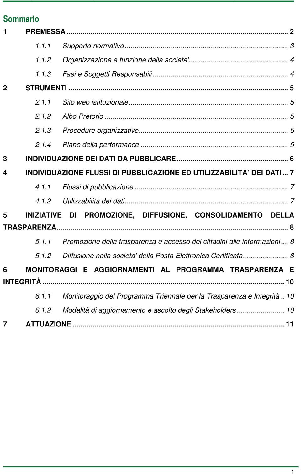 .. 7 4.1.2 Utilizzabilità dei dati... 7 5 INIZIATIVE DI PROMOZIONE, DIFFUSIONE, CONSOLIDAMENTO DELLA TRASPARENZA... 8 5.1.1 Promozione della trasparenza e accesso dei cittadini alle informazioni... 8 5.1.2 Diffusione nella societa della Posta Elettronica Certificata.