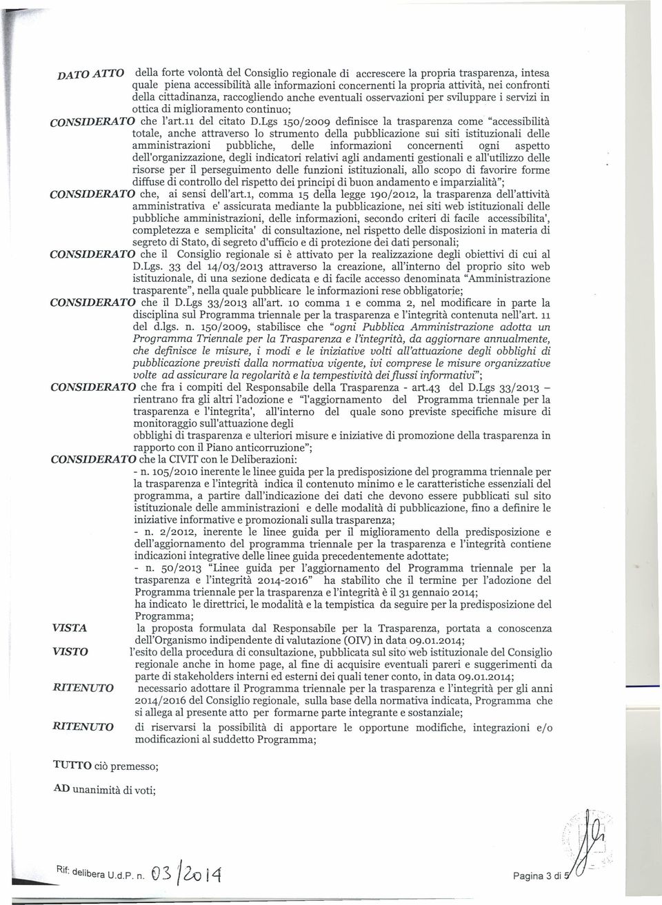 Lgs 150/2009 definisce la trasparenza come "accessibilità totale, anche attraverso lo strumento della pubblicazione sui siti istituzionali delle amministrazioni pubbliche, delle informazioni