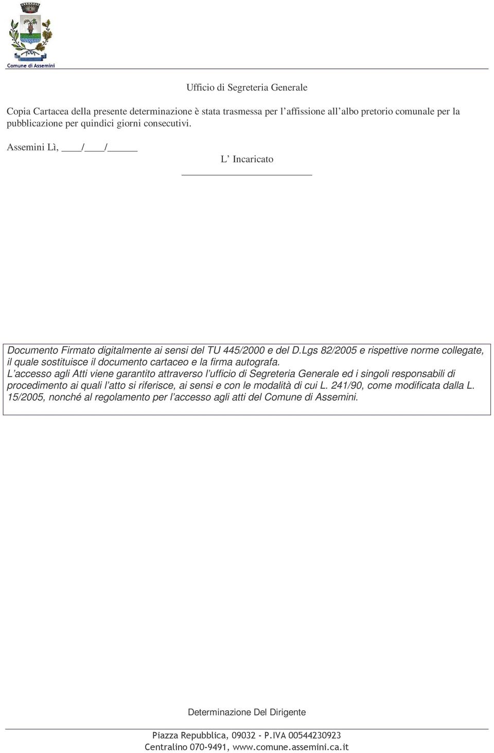 L accesso agli Atti viene garantito attraverso l ufficio di Segreteria Generale ed i singoli responsabili di procedimento ai quali l atto si riferisce, ai sensi e con le modalità di cui L.