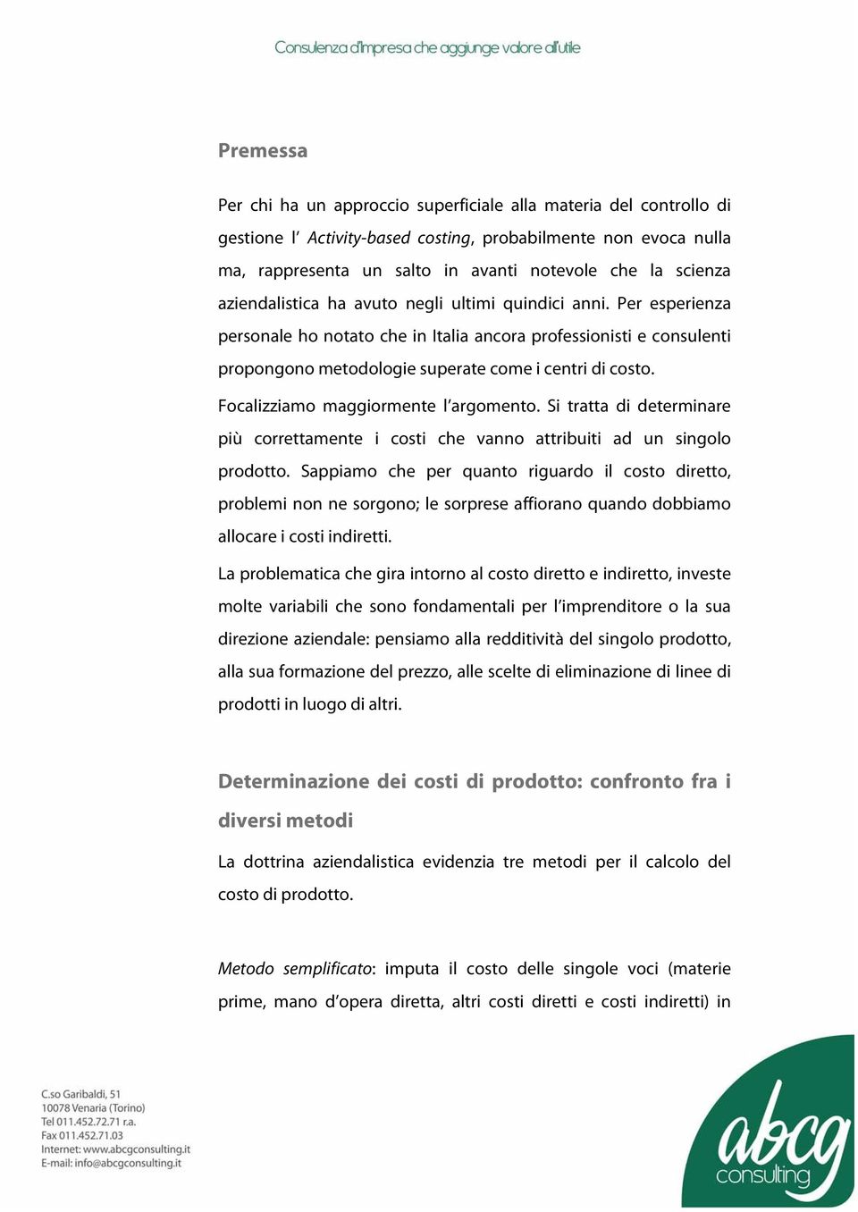 Focalizziamo maggiormente l argomento. Si tratta di determinare più correttamente i costi che vanno attribuiti ad un singolo prodotto.