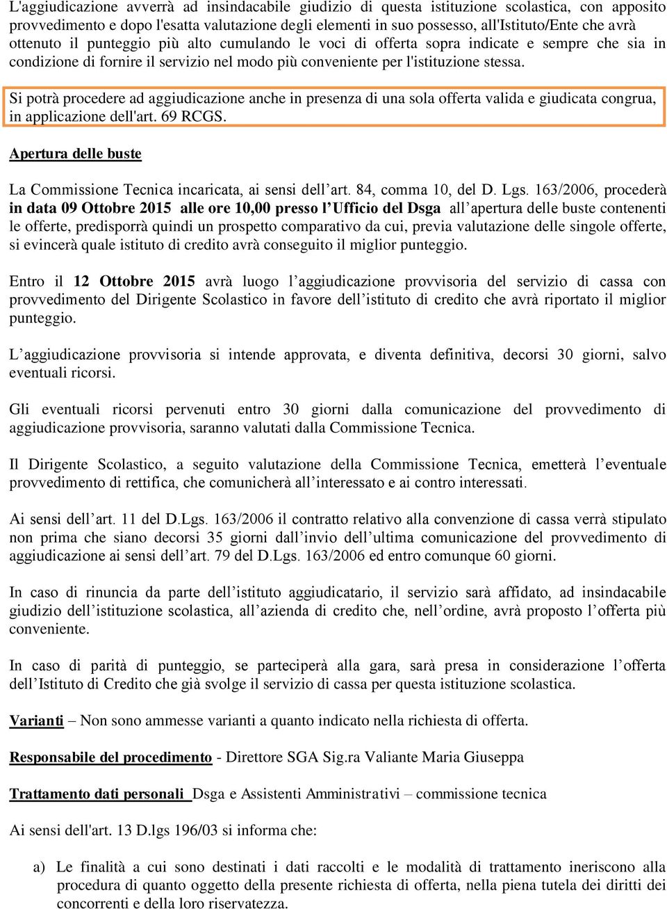 Si potrà procedere ad aggiudicazione anche in presenza di una sola offerta valida e giudicata congrua, in applicazione dell'art. 69 RCGS.