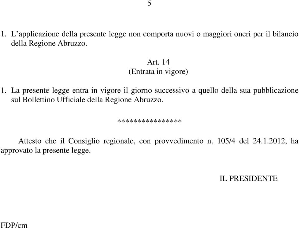 La presente legge entra in vigore il giorno successivo a quello della sua pubblicazione sul Bollettino