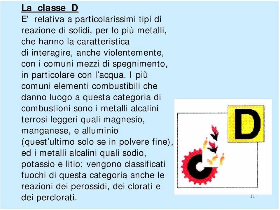 I più comuni elementi combustibili che danno luogo a questa categoria di combustioni sono i metalli alcalini terrosi leggeri quali magnesio,