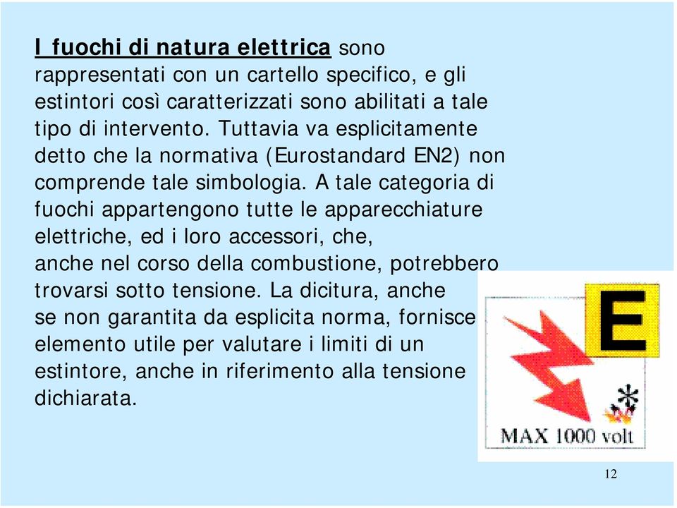 A tale categoria di fuochi appartengono tutte le apparecchiature elettriche, ed i loro accessori, che, anche nel corso della combustione, potrebbero