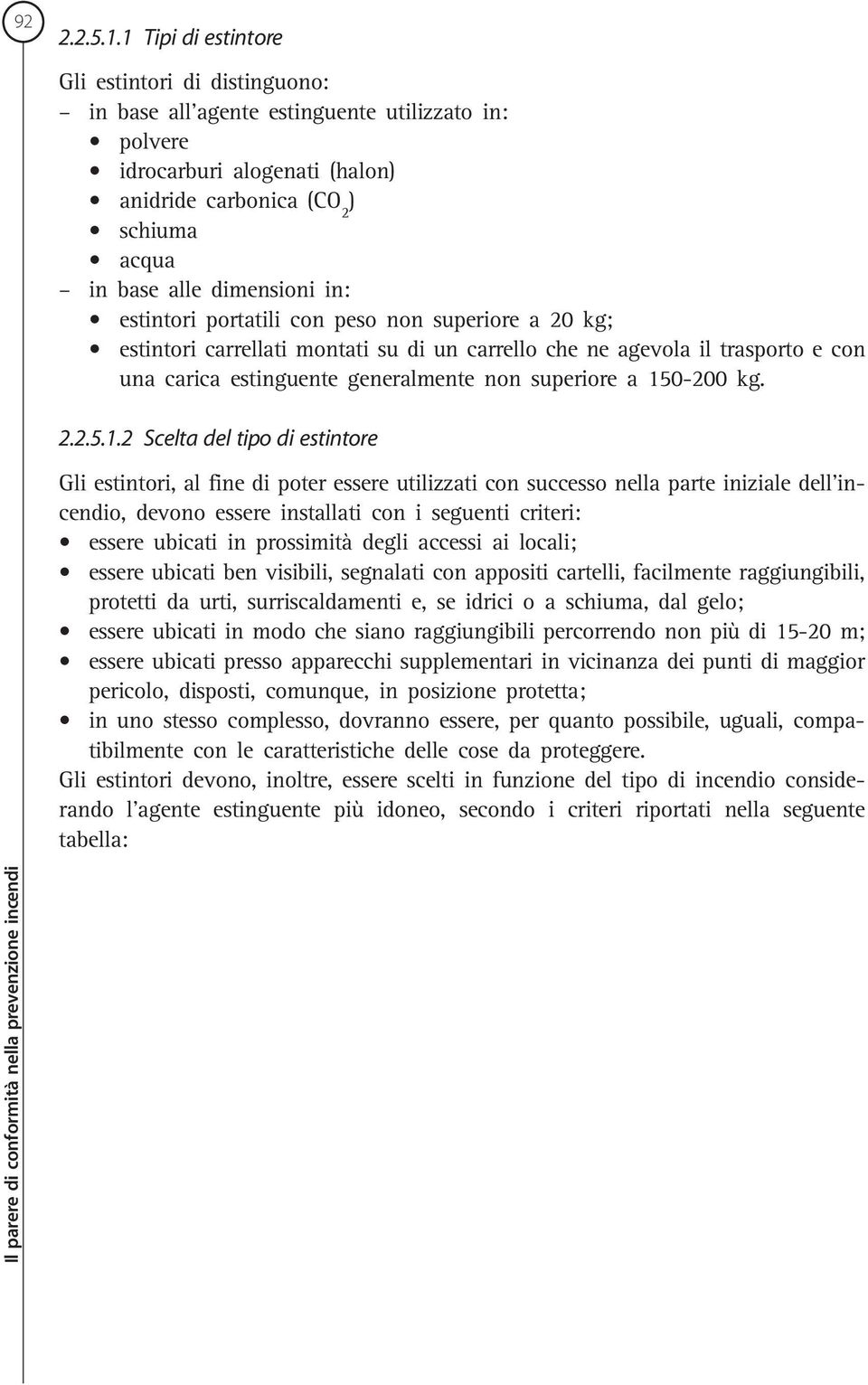 in: estintori portatili con peso non superiore a 20 kg; estintori carrellati montati su di un carrello che ne agevola il trasporto e con una carica estinguente generalmente non superiore a 150-200 kg.