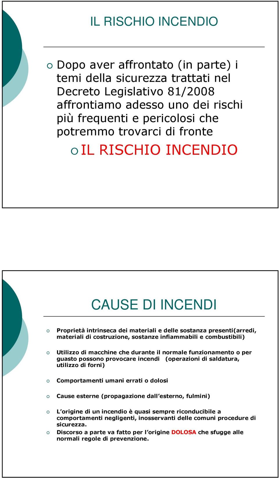 macchine che durante il normale funzionamento o per guasto possono provocare incendi (operazioni di saldatura, utilizzo di forni) Comportamenti umani errati o dolosi Cause esterne (propagazione dall