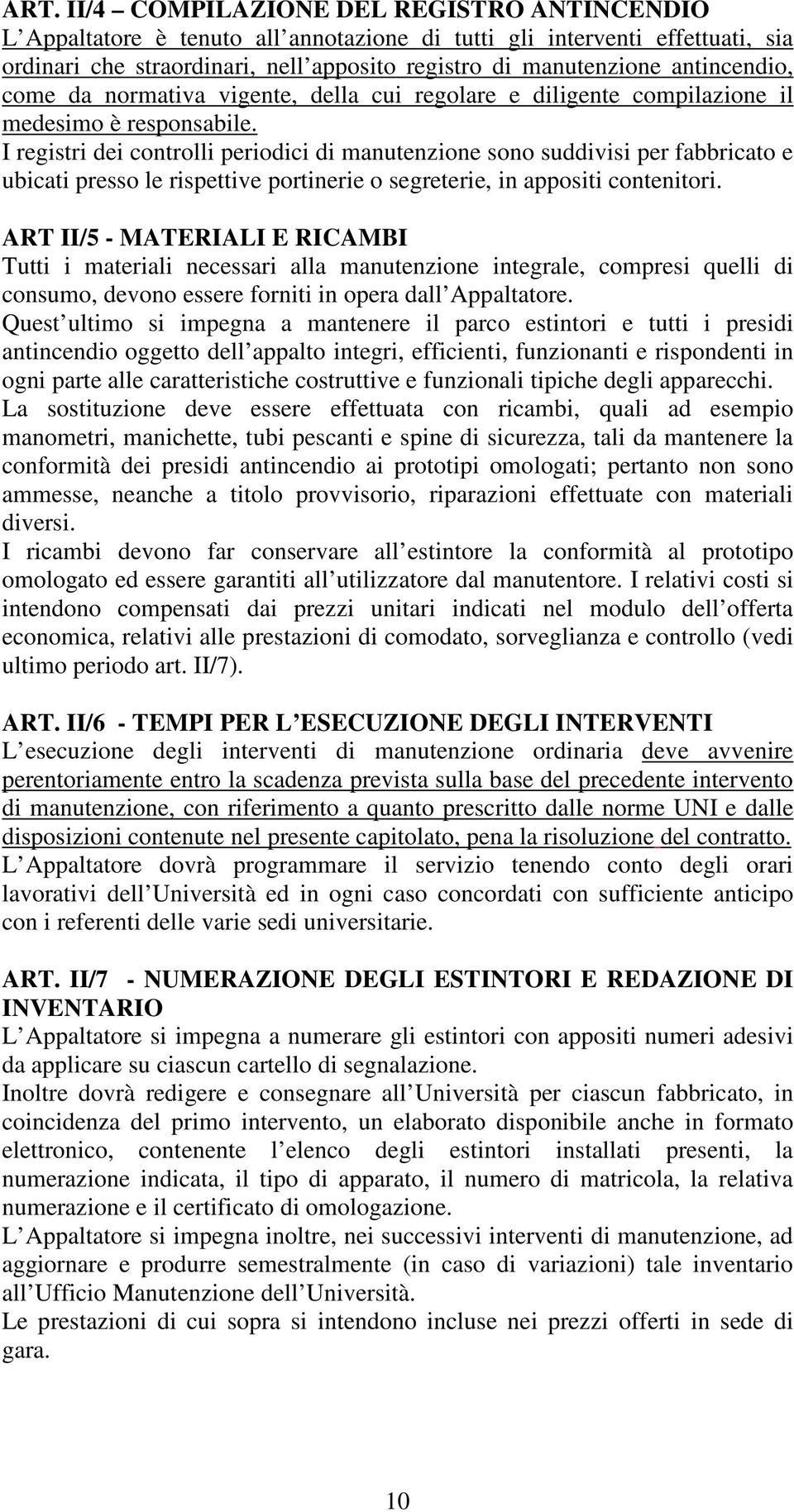 I registri dei controlli periodici di manutenzione sono suddivisi per fabbricato e ubicati presso le rispettive portinerie o segreterie, in appositi contenitori.