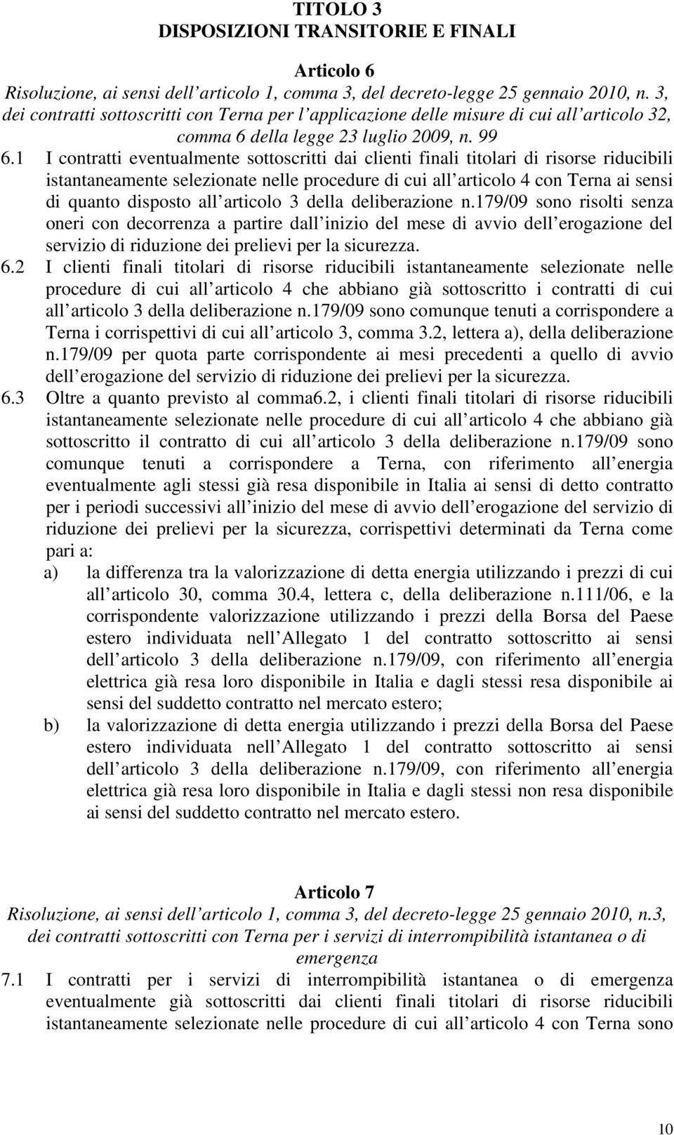 1 I contratti eventualmente sottoscritti dai clienti finali titolari di risorse riducibili istantaneamente selezionate nelle procedure di cui all articolo 4 con Terna ai sensi di quanto disposto all