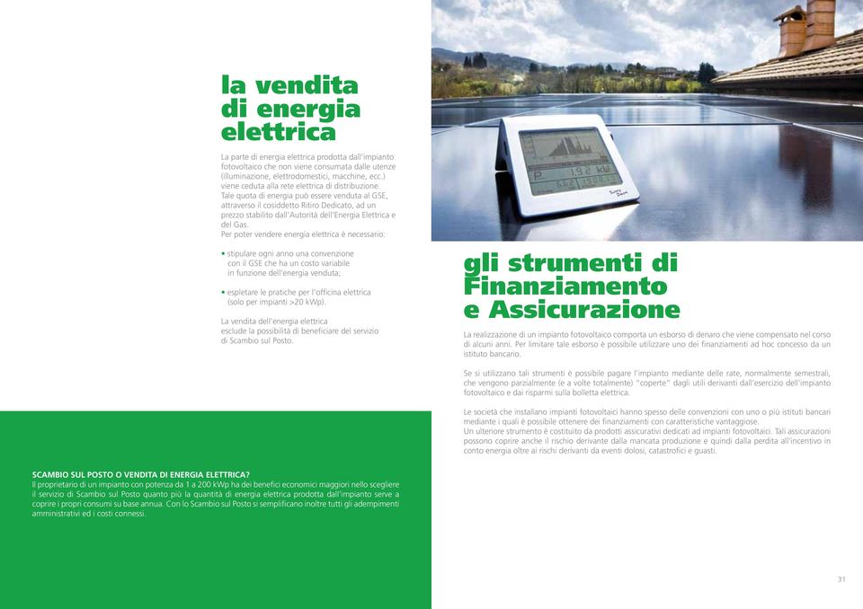 Tale quota di energia può essere venduta al GSE, attraverso il cosiddetto Ritiro Dedicato, ad un prezzo stabilito dall Autorità dell Energia Elettrica e del Gas.