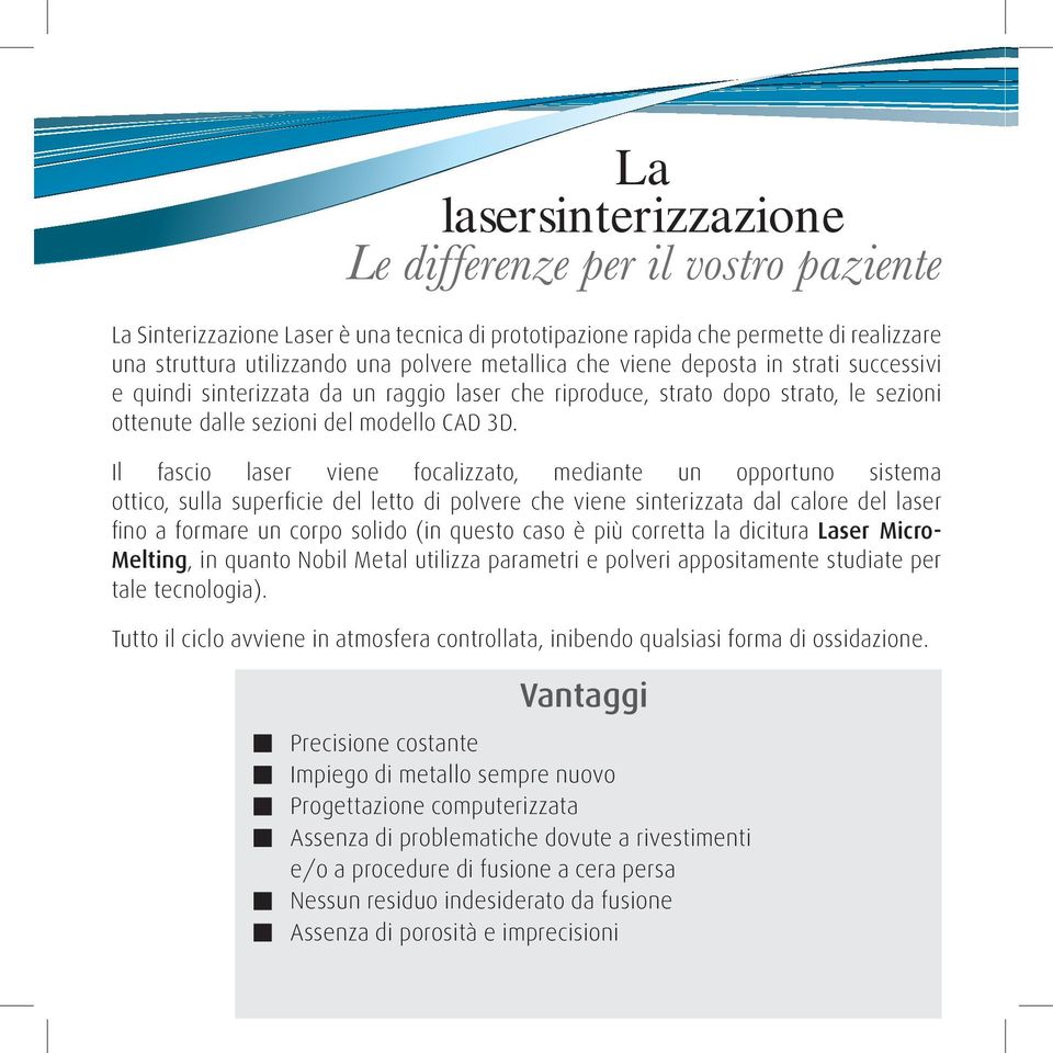 Il fascio laser viene focalizzato, mediante un opportuno sistema ottico, sulla superficie del letto di polvere che viene sinterizzata dal calore del laser fino a formare un corpo solido (in questo