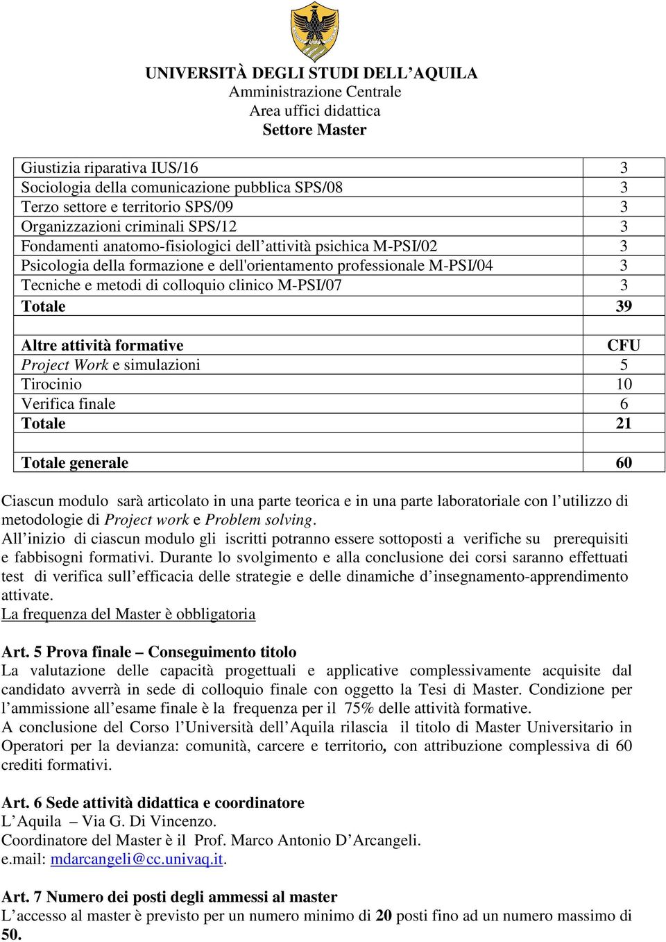 simulazioni 5 Tirocinio 10 Verifica finale 6 Totale 21 Totale generale 60 Ciascun modulo sarà articolato in una parte teorica e in una parte laboratoriale con l utilizzo di metodologie di Project