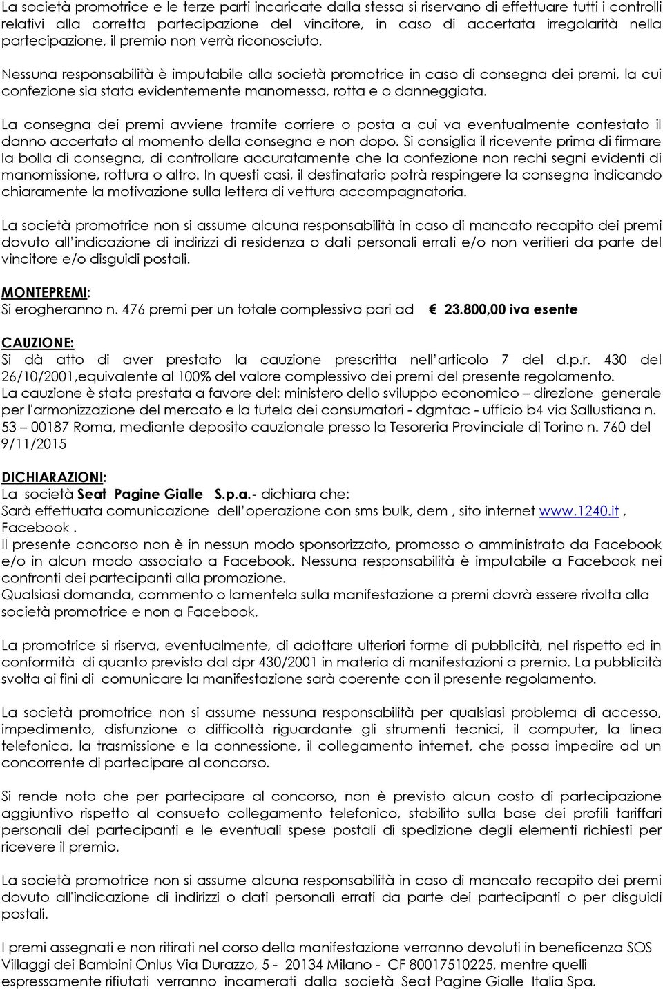 Nessuna responsabilità è imputabile alla società promotrice in caso di consegna dei premi, la cui confezione sia stata evidentemente manomessa, rotta e o danneggiata.