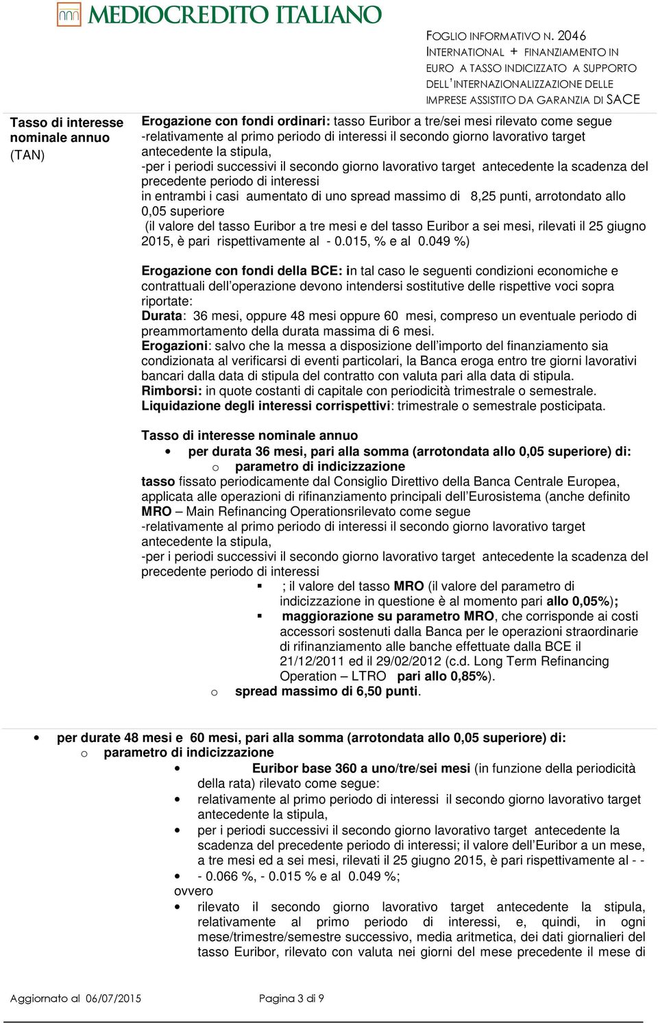 periodi successivi il secondo giorno lavorativo target antecedente la scadenza del precedente periodo di interessi in entrambi i casi aumentato di uno spread massimo di 8,25 punti, arrotondato allo