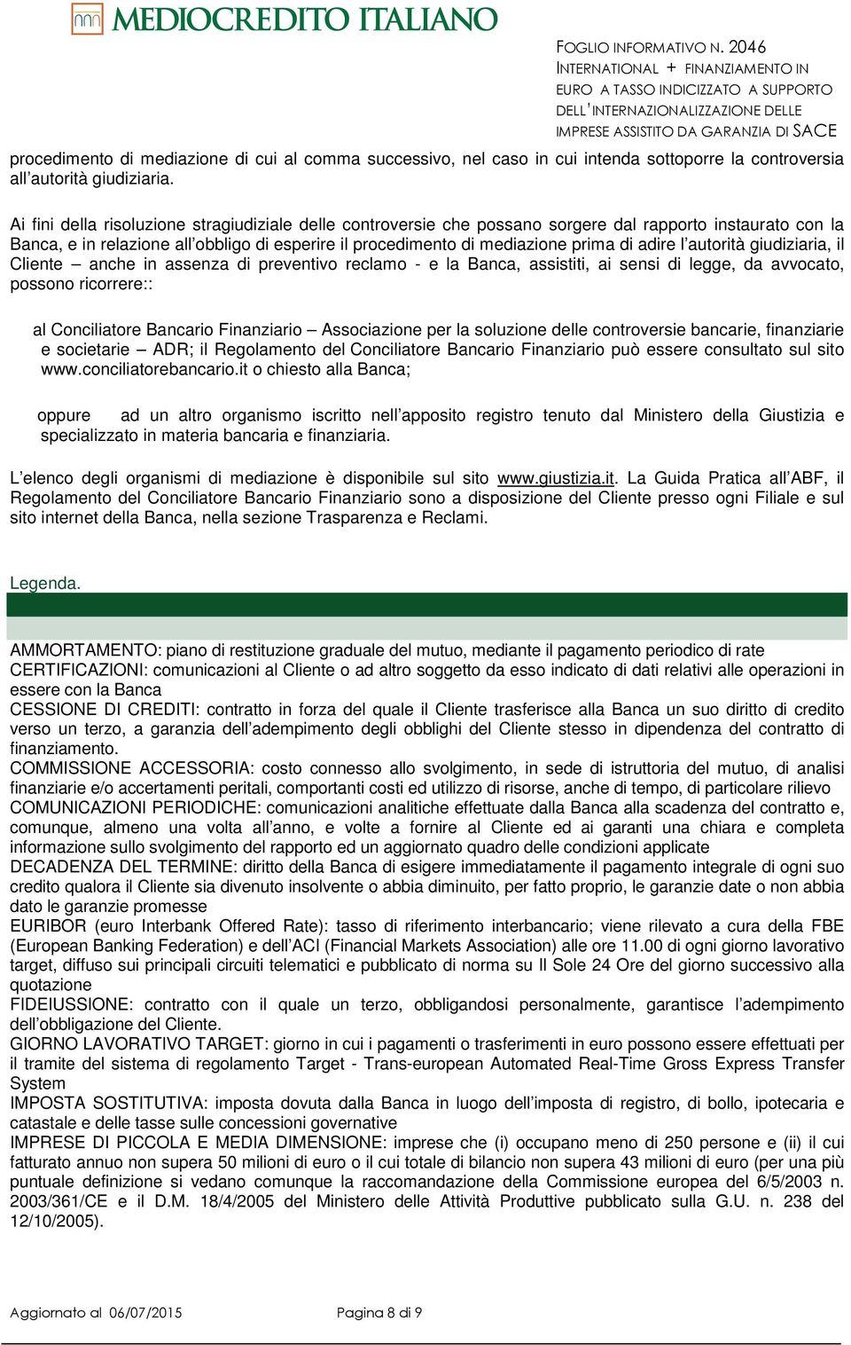 adire l autorità giudiziaria, il Cliente anche in assenza di preventivo reclamo - e la Banca, assistiti, ai sensi di legge, da avvocato, possono ricorrere:: al Conciliatore Bancario Finanziario