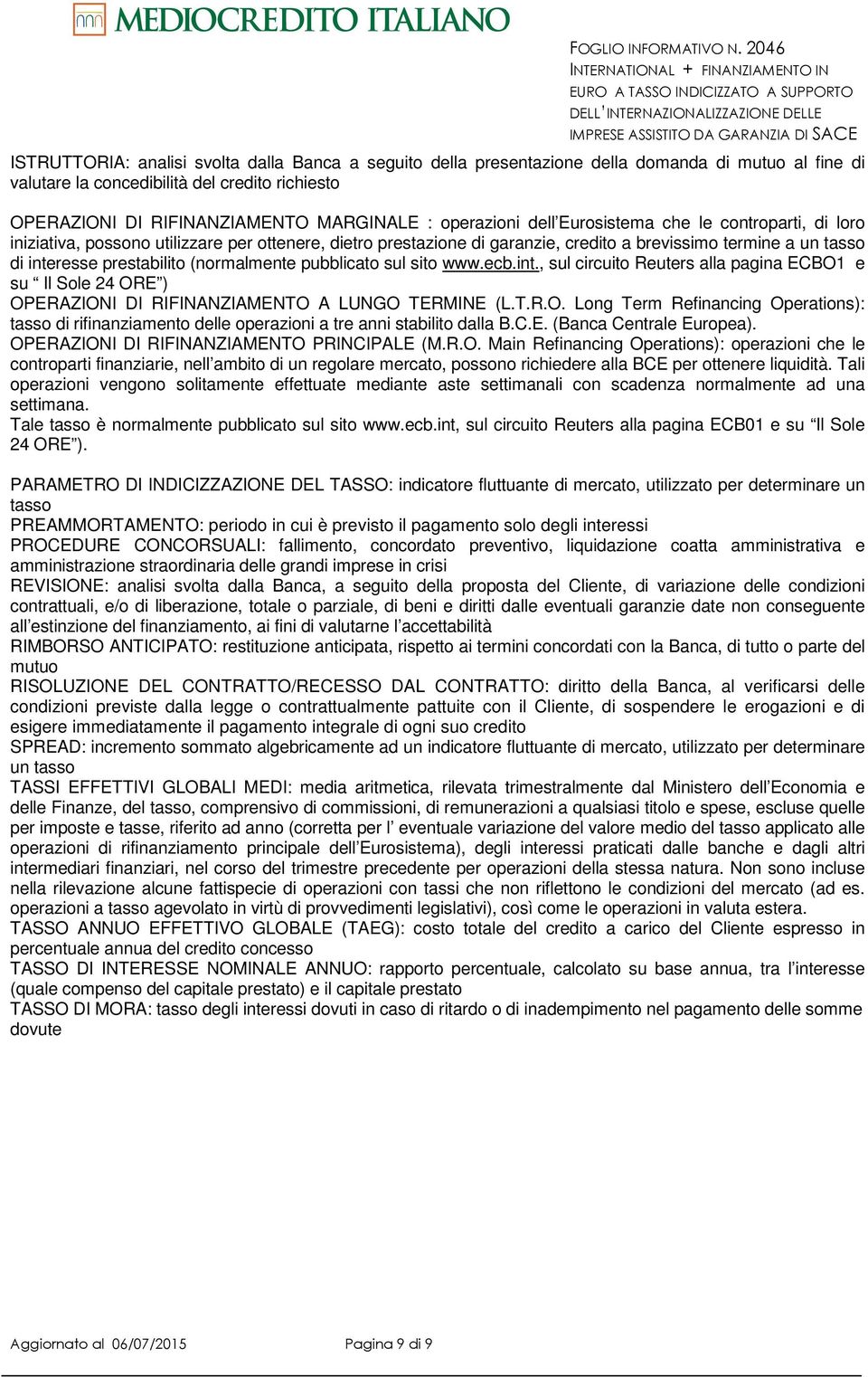 (normalmente pubblicato sul sito www.ecb.int., sul circuito Reuters alla pagina ECBO1 e su Il Sole 24 ORE ) OPERAZIONI DI RIFINANZIAMENTO A LUNGO TERMINE (L.T.R.O. Long Term Refinancing Operations): tasso di rifinanziamento delle operazioni a tre anni stabilito dalla B.