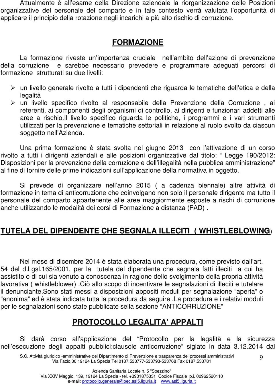 FORMAZIONE La formazione riveste un importanza cruciale nell ambito dell azione di prevenzione della corruzione e sarebbe necessario prevedere e programmare adeguati percorsi di formazione