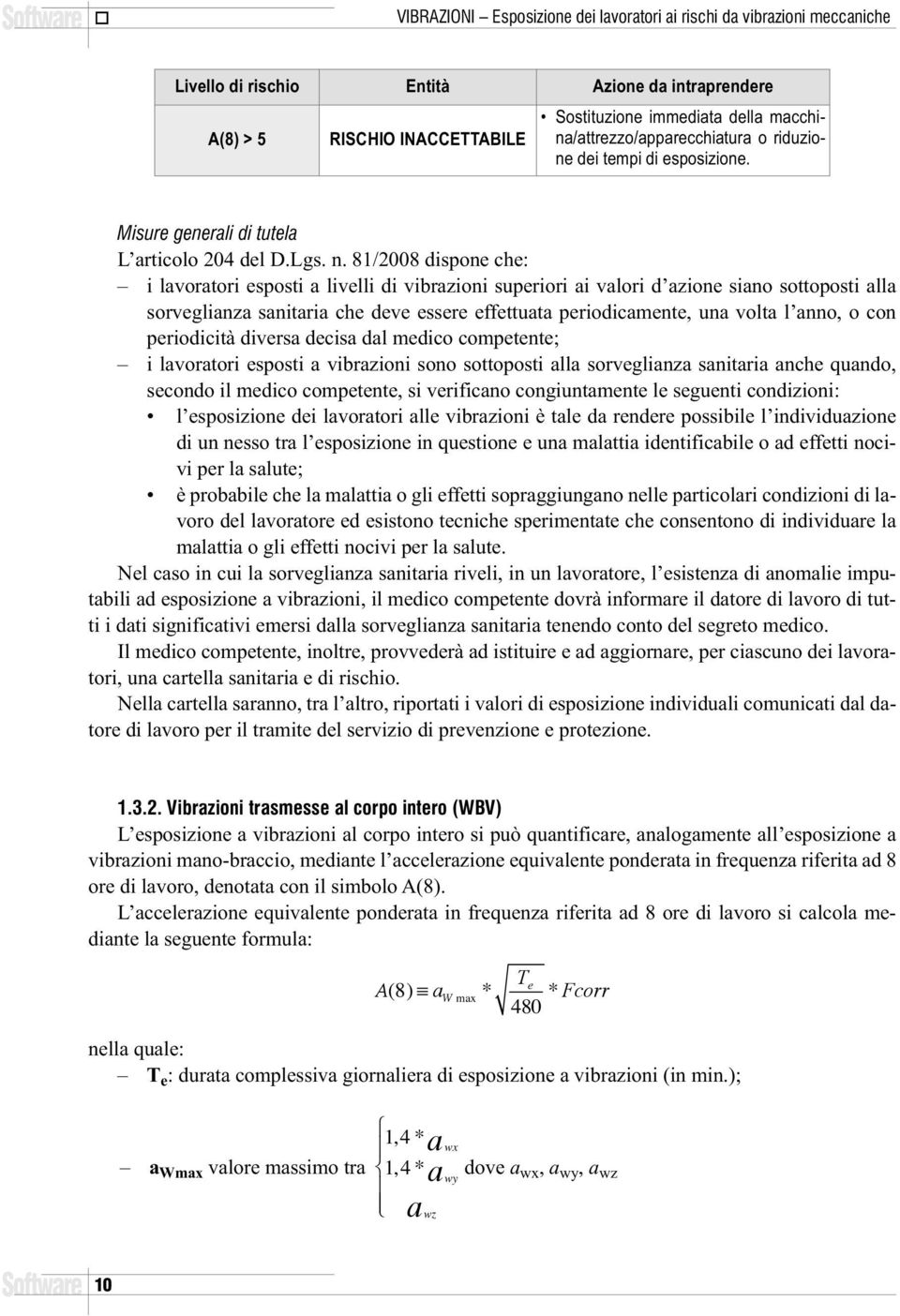 81/2008 dispone che: i lavoratori esposti a livelli di vibrazioni superiori ai valori d azione siano sottoposti alla sorveglianza sanitaria che deve essere effettuata periodicamente, una volta l