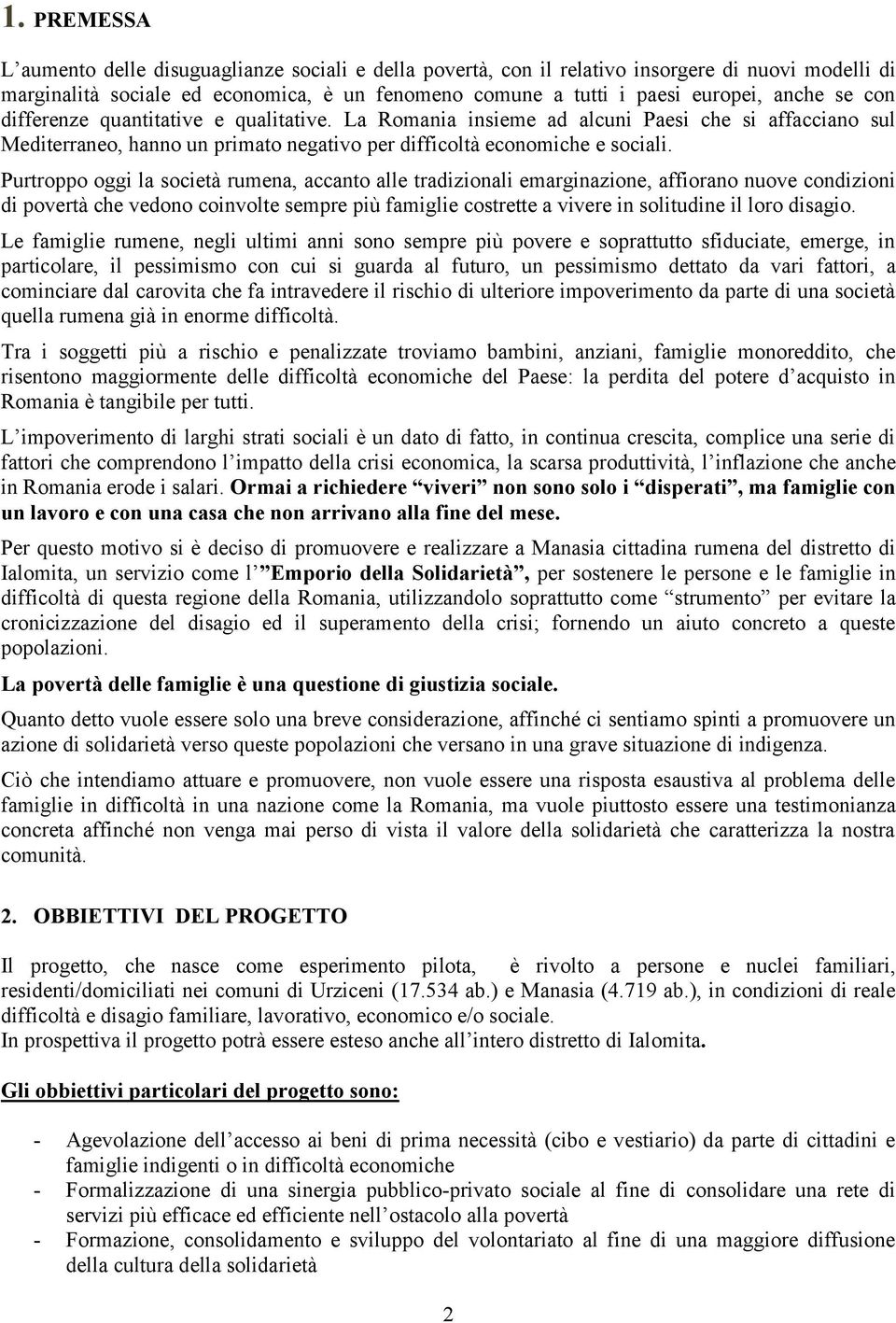 Purtroppo oggi la società rumena, accanto alle tradizionali emarginazione, affiorano nuove condizioni di povertà che vedono coinvolte sempre più famiglie costrette a vivere in solitudine il loro