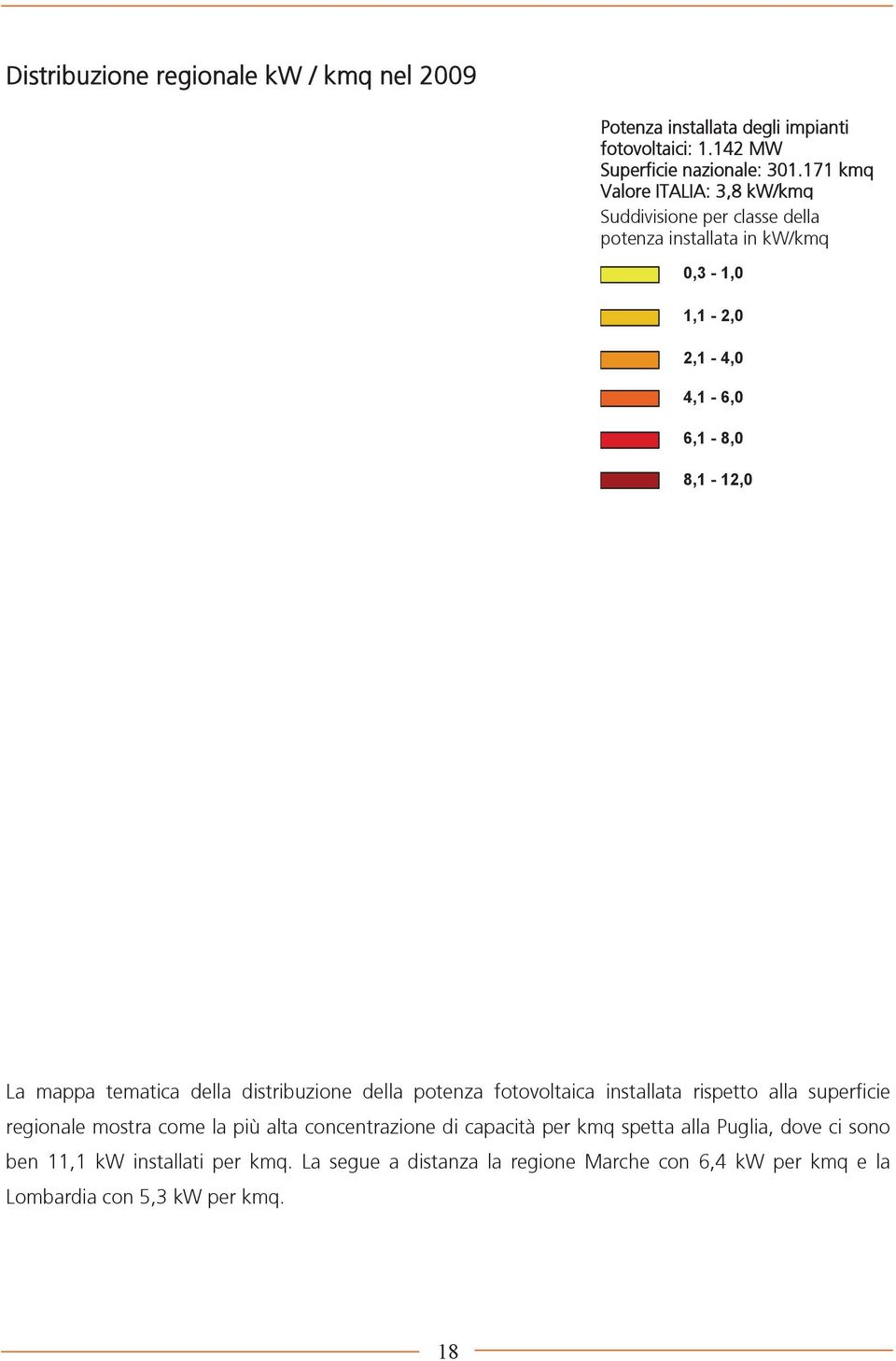 tematica della distribuzione della potenza fotovoltaica installata rispetto alla superficie regionale mostra come la più alta concentrazione di