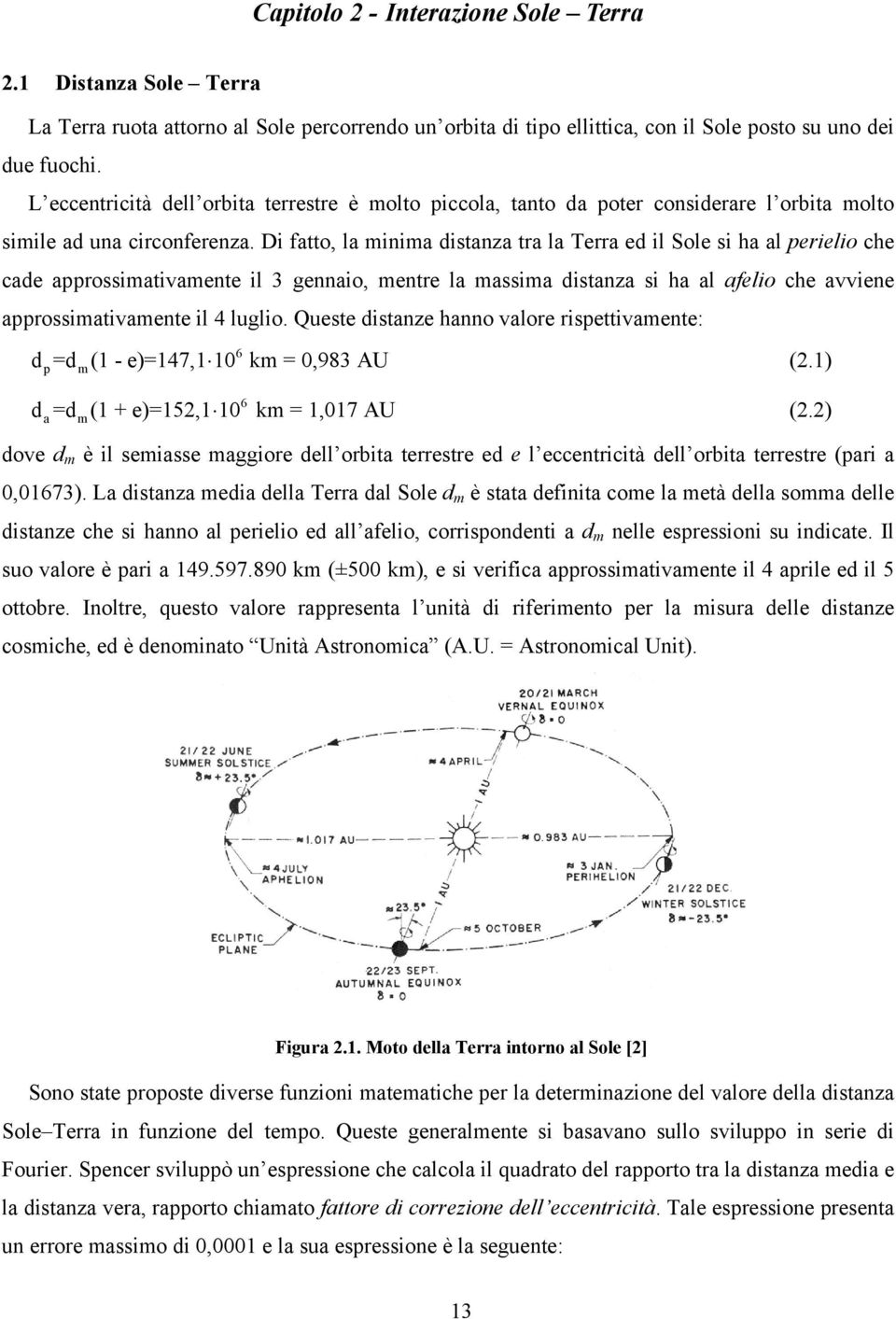 Di fatto, la minima distanza tra la Terra ed il Sole si ha al perielio che cade approssimativamente il 3 gennaio, mentre la massima distanza si ha al afelio che avviene approssimativamente il 4