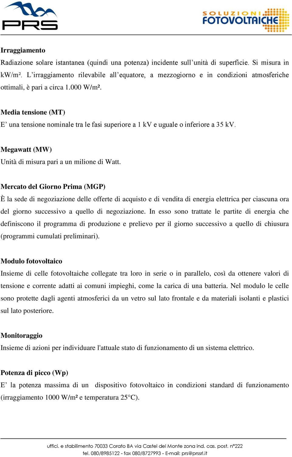 Media tensione (MT) E una tensione nominale tra le fasi superiore a 1 kv e uguale o inferiore a 35 kv. Megawatt (MW) Unità di misura pari a un milione di Watt.