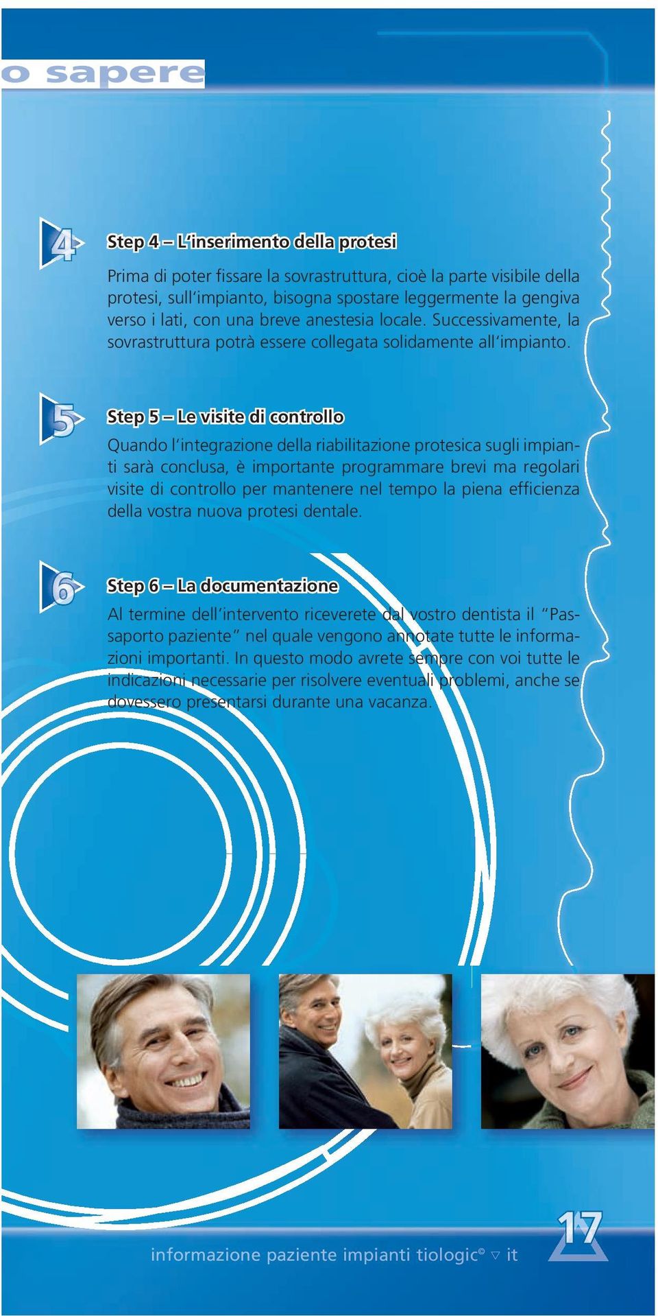 Step 5 Le visite di controllo Quando l integrazione della riabilitazione protesica sugli impianti sarà conclusa, è importante programmare brevi ma regolari visite di controllo per mantenere nel tempo