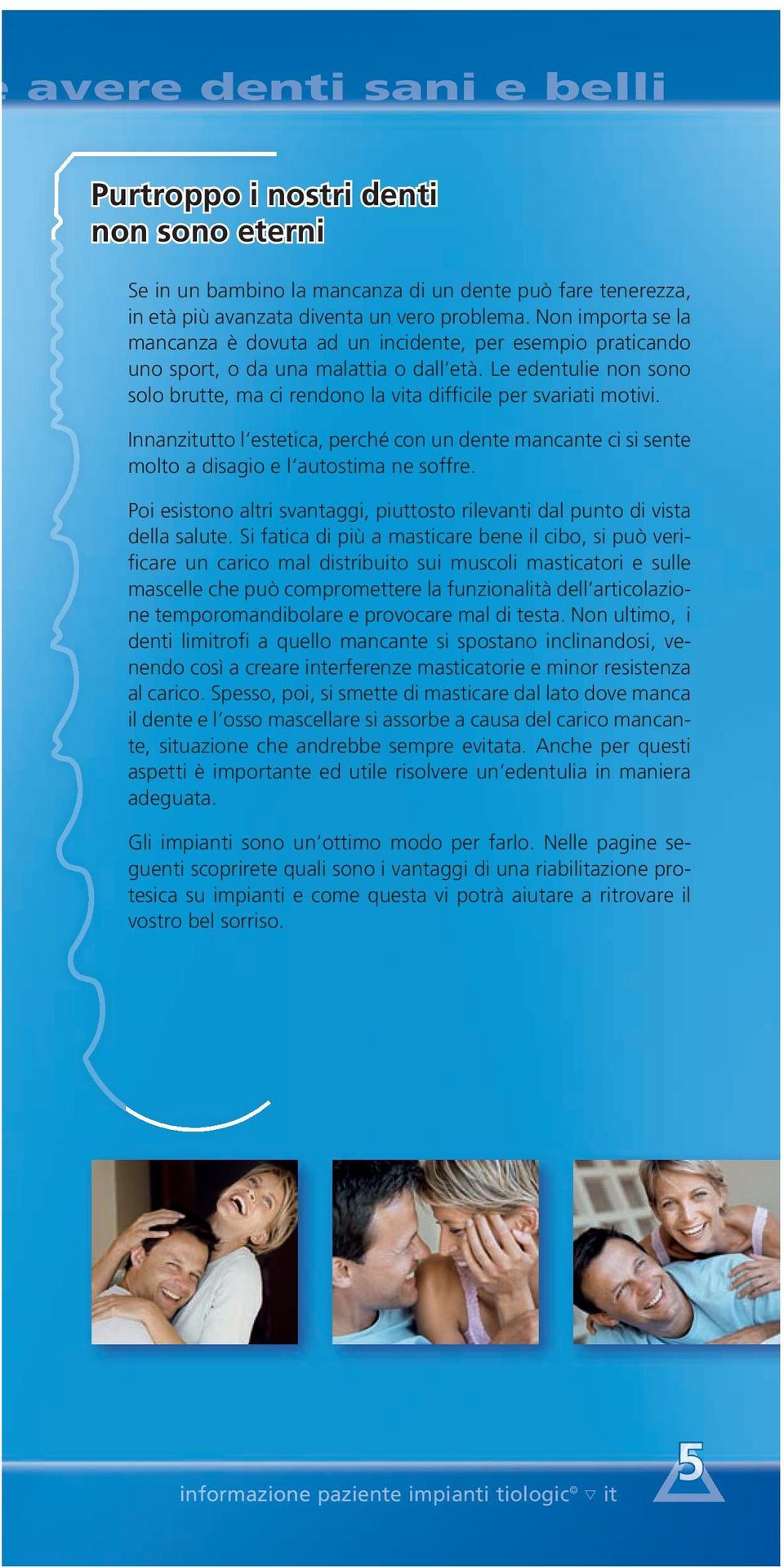 Le edentulie non sono solo brutte, ma ci rendono la vita difficile per svariati motivi. Innanzitutto l estetica, perché con un dente mancante ci si sente molto a disagio e l autostima ne soffre.