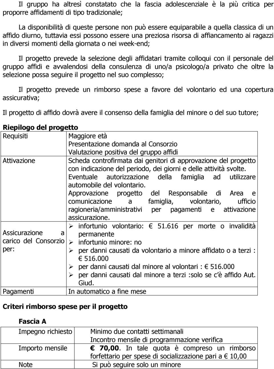 affidatari tramite colloqui con il personale del gruppo affidi e avvalendosi della consulenza di uno/a psicologo/a privato che oltre la selezione possa seguire il progetto nel suo complesso; Il