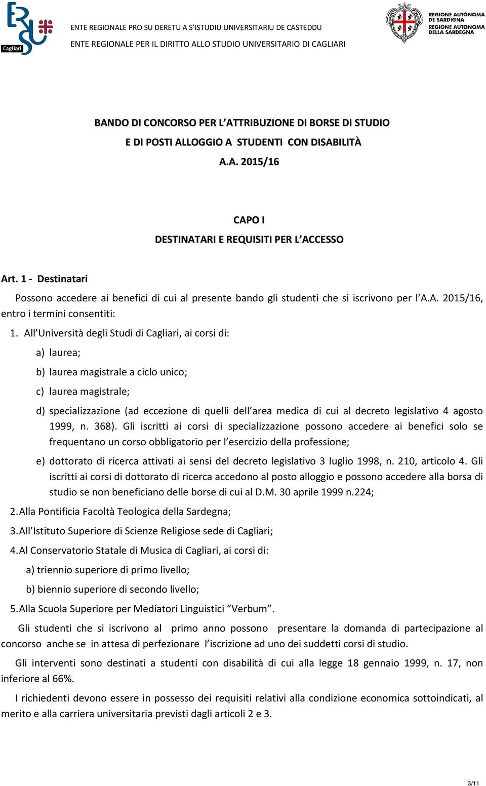 All Università degli Studi di Cagliari, ai corsi di: a) laurea; b) laurea magistrale a ciclo unico; c) laurea magistrale; d) specializzazione (ad eccezione di quelli dell area medica di cui al