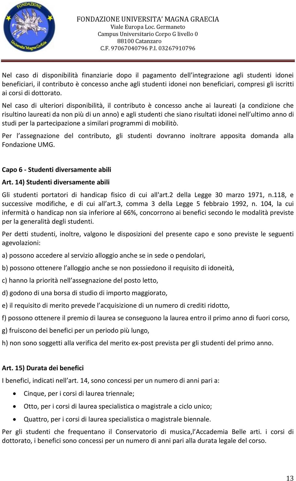 Nel caso di ulteriori disponibilità, il contributo è concesso anche ai laureati (a condizione che risultino laureati da non più di un anno) e agli studenti che siano risultati idonei nell ultimo anno