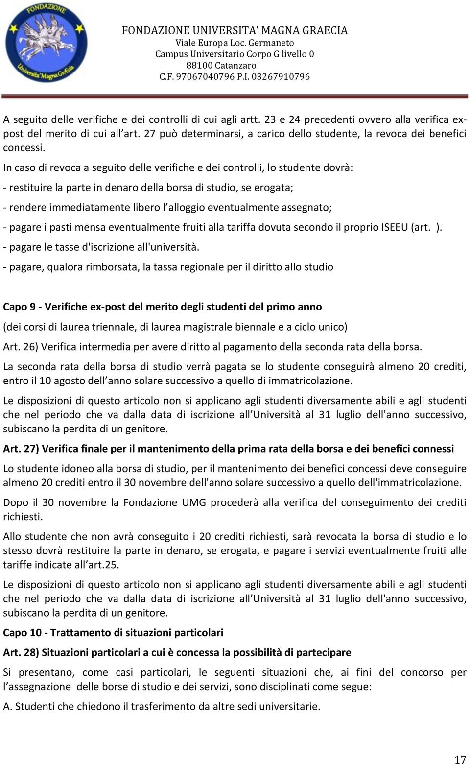 In caso di revoca a seguito delle verifiche e dei controlli, lo studente dovrà: - restituire la parte in denaro della borsa di studio, se erogata; - rendere immediatamente libero l alloggio