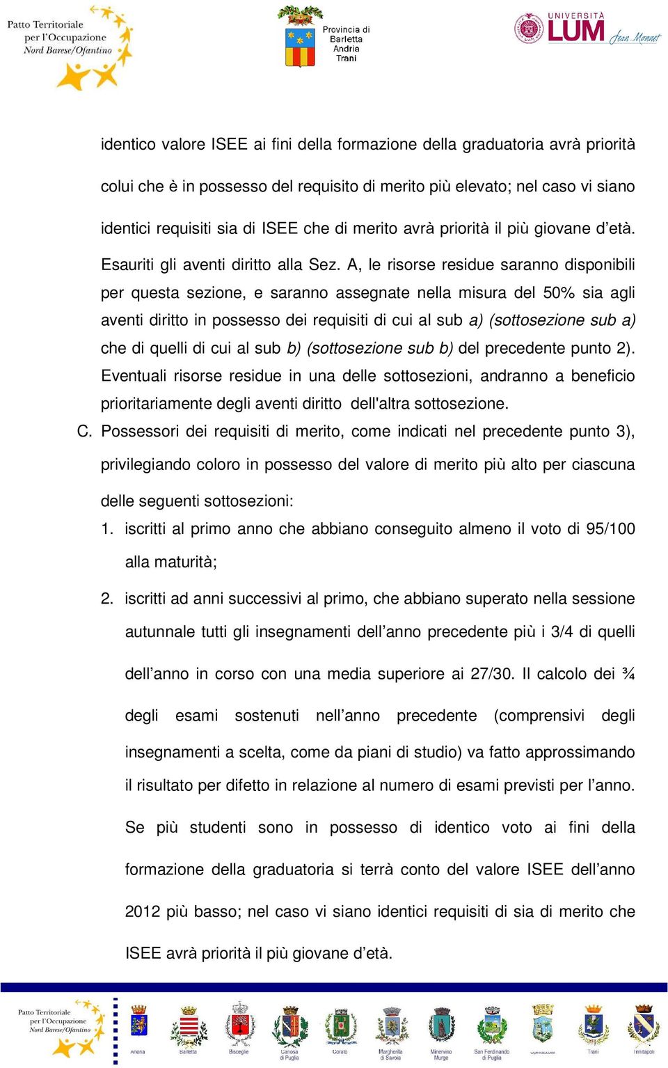 A, le risorse residue saranno disponibili per questa sezione, e saranno assegnate nella misura del 50% sia agli aventi diritto in possesso dei requisiti di cui al sub a) (sottosezione sub a) che di