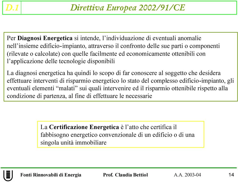 effettuare interventi di risparmio energetico lo stato del complesso edificio-impianto, gli eventuali elementi malati sui quali intervenire ed il risparmio ottenibile rispetto alla