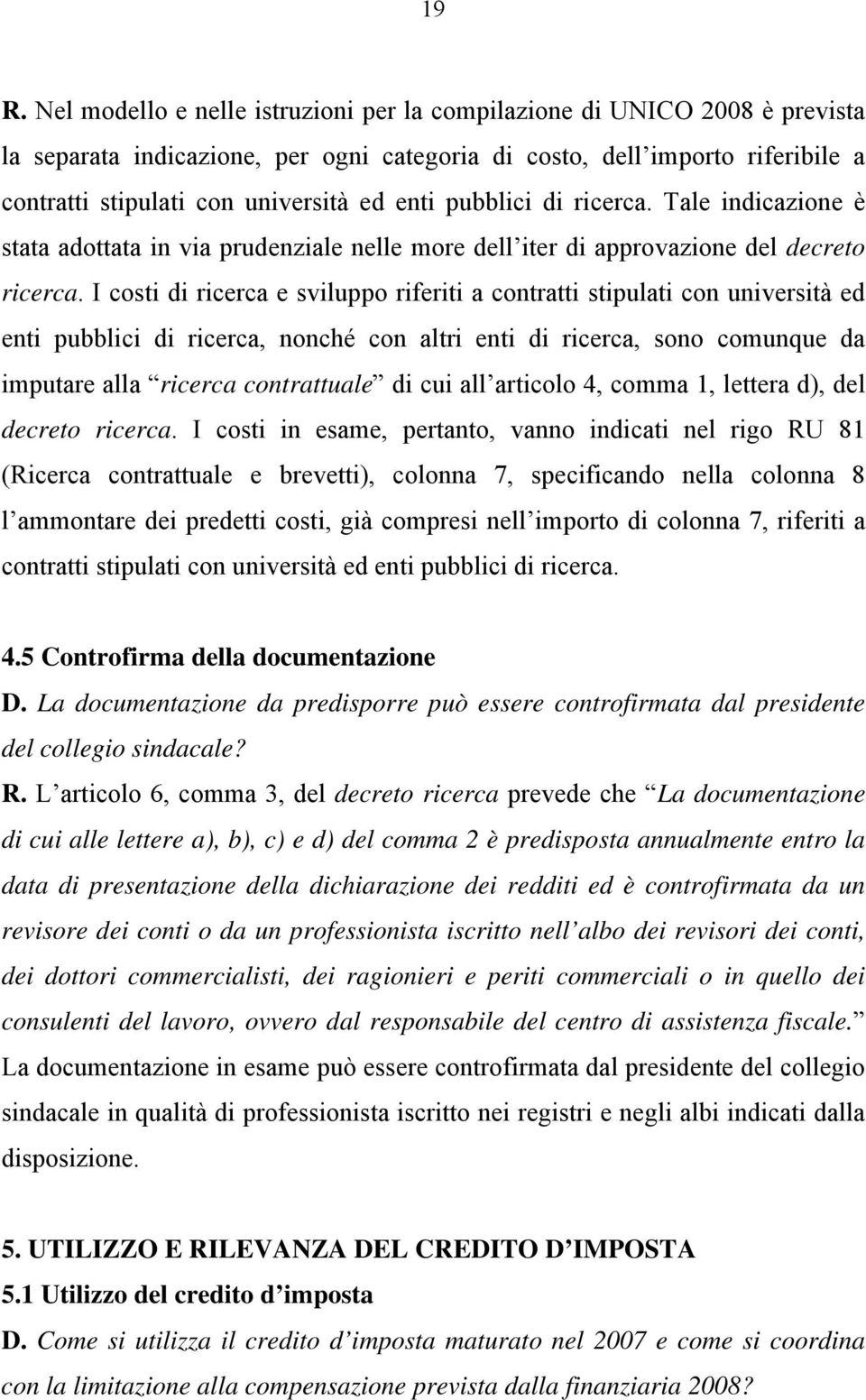 I costi di ricerca e sviluppo riferiti a contratti stipulati con università ed enti pubblici di ricerca, nonché con altri enti di ricerca, sono comunque da imputare alla ricerca contrattuale di cui