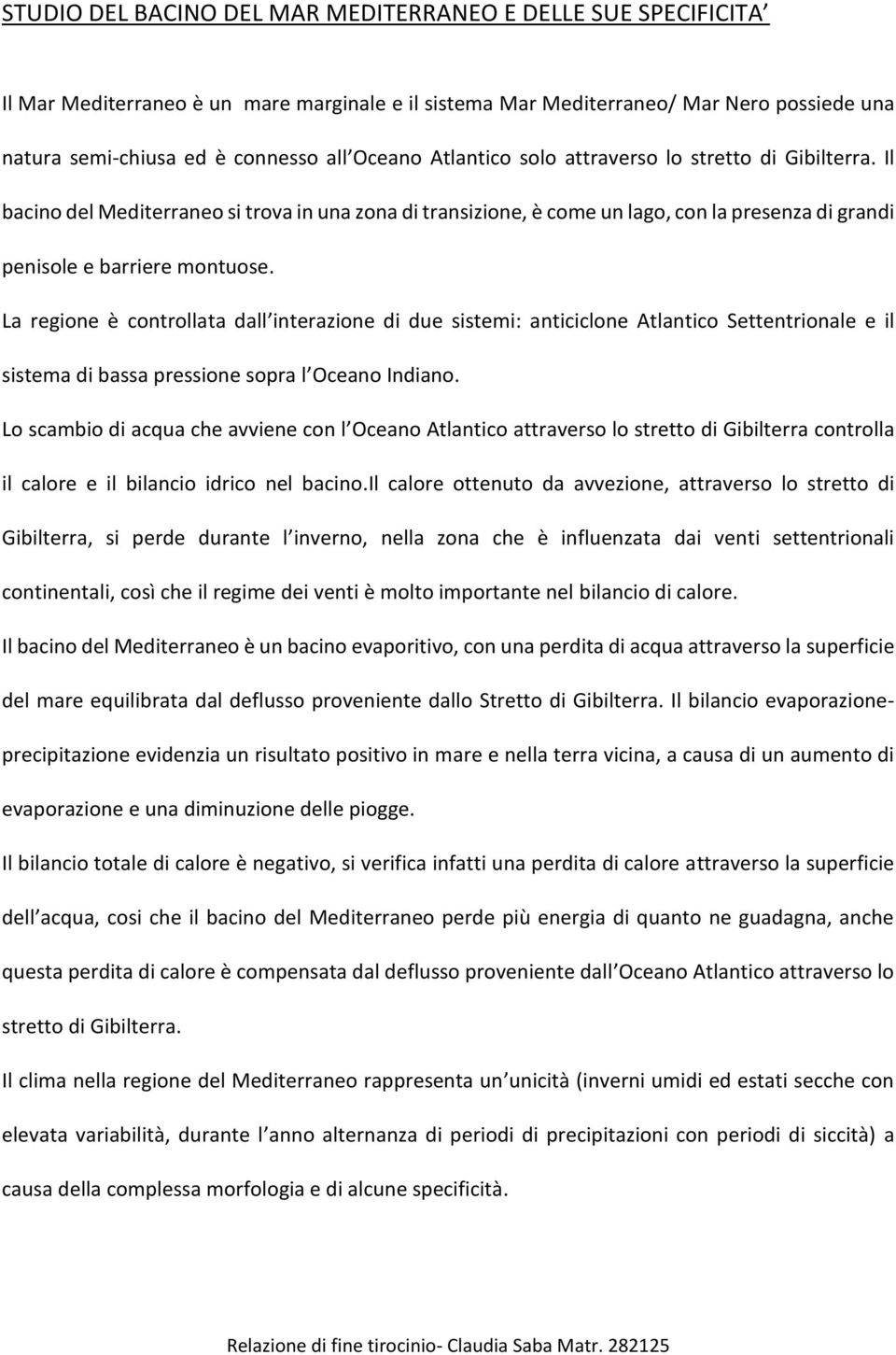 La regione è controllata dall interazione di due sistemi: anticiclone Atlantico Settentrionale e il sistema di bassa pressione sopra l Oceano Indiano.