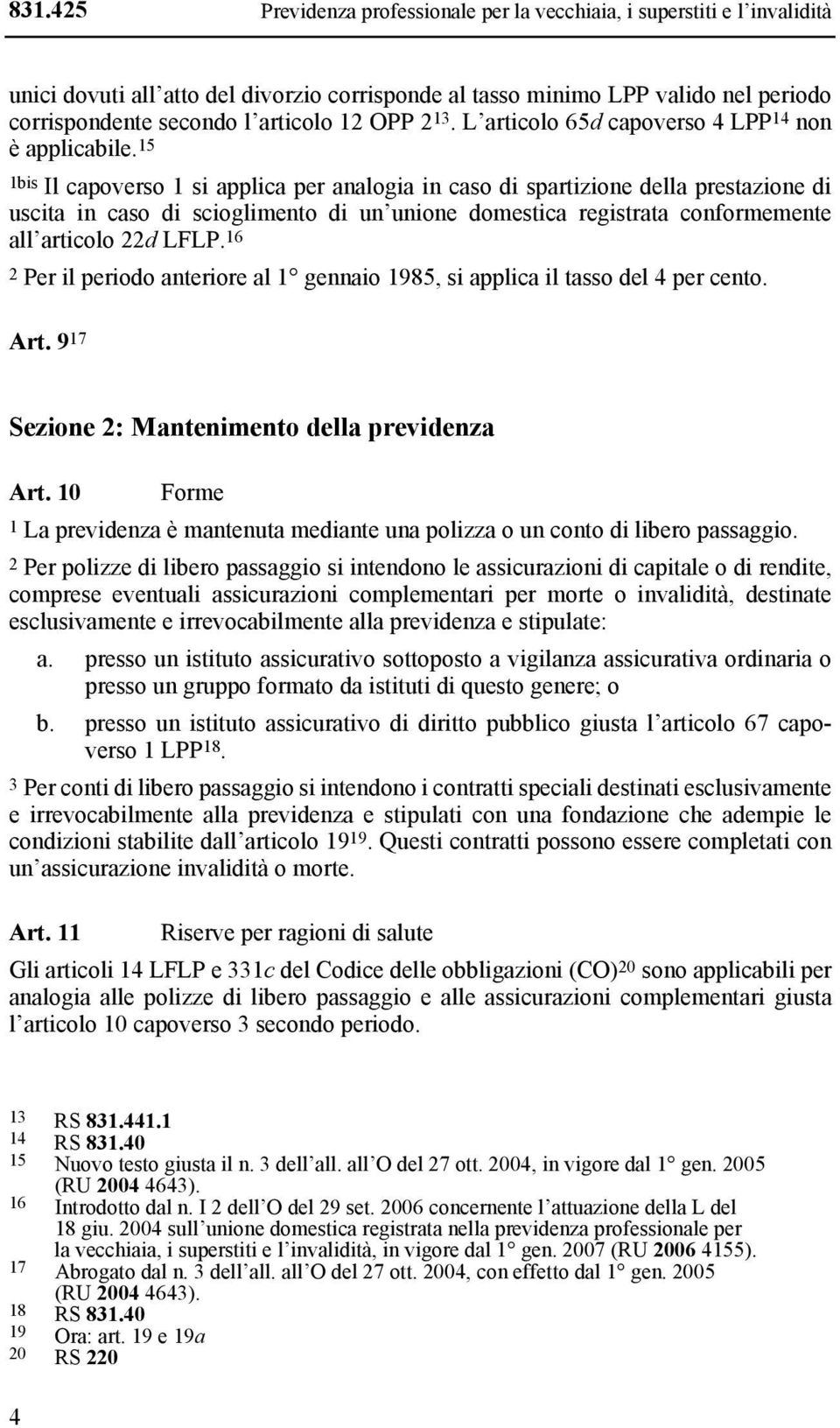 15 1bis Il capoverso 1 si applica per analogia in caso di spartizione della prestazione di uscita in caso di scioglimento di un unione domestica registrata conformemente all articolo 22d LFLP.