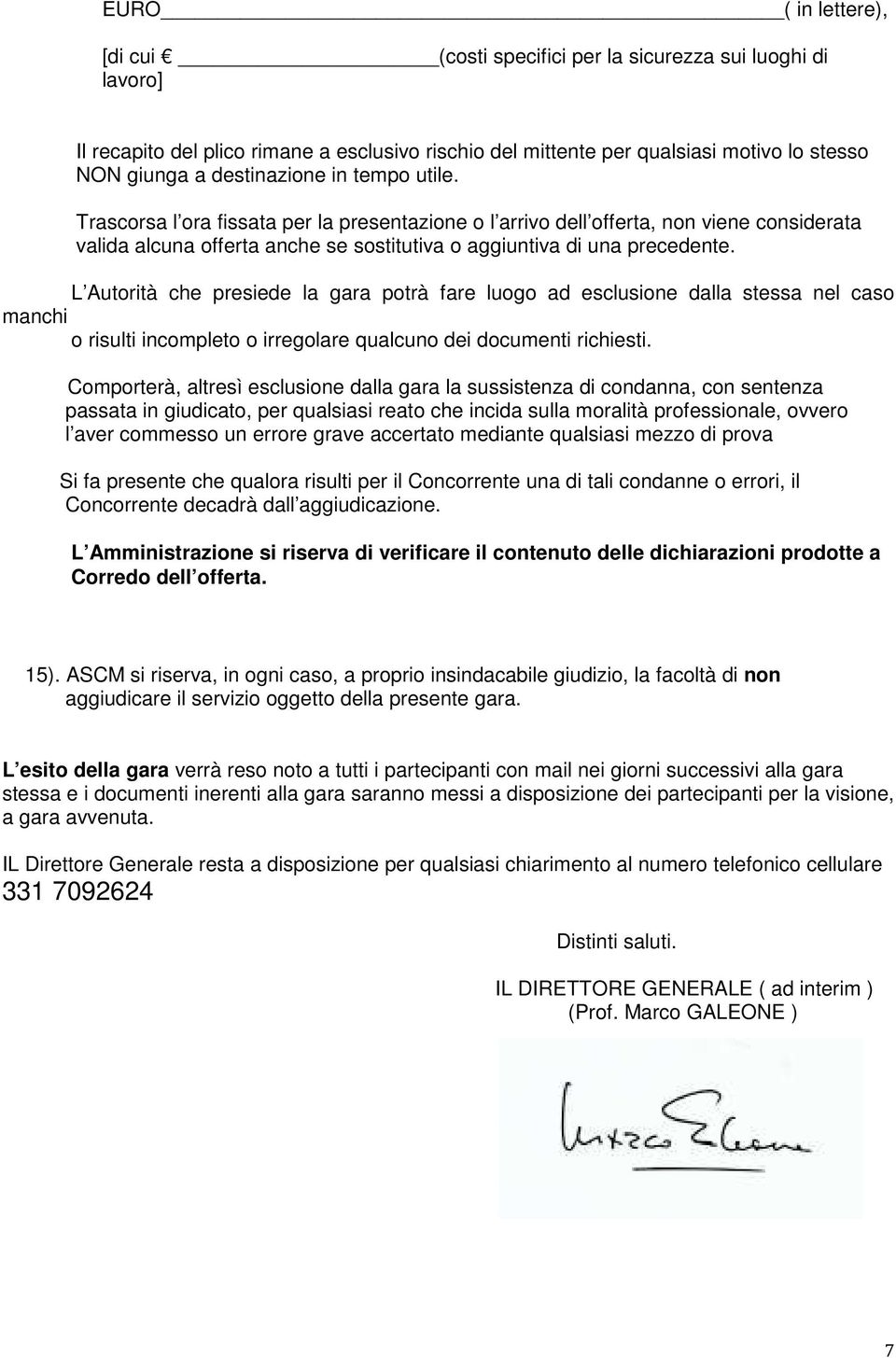 L Autorità che presiede la gara potrà fare luogo ad esclusione dalla stessa nel caso manchi o risulti incompleto o irregolare qualcuno dei documenti richiesti.