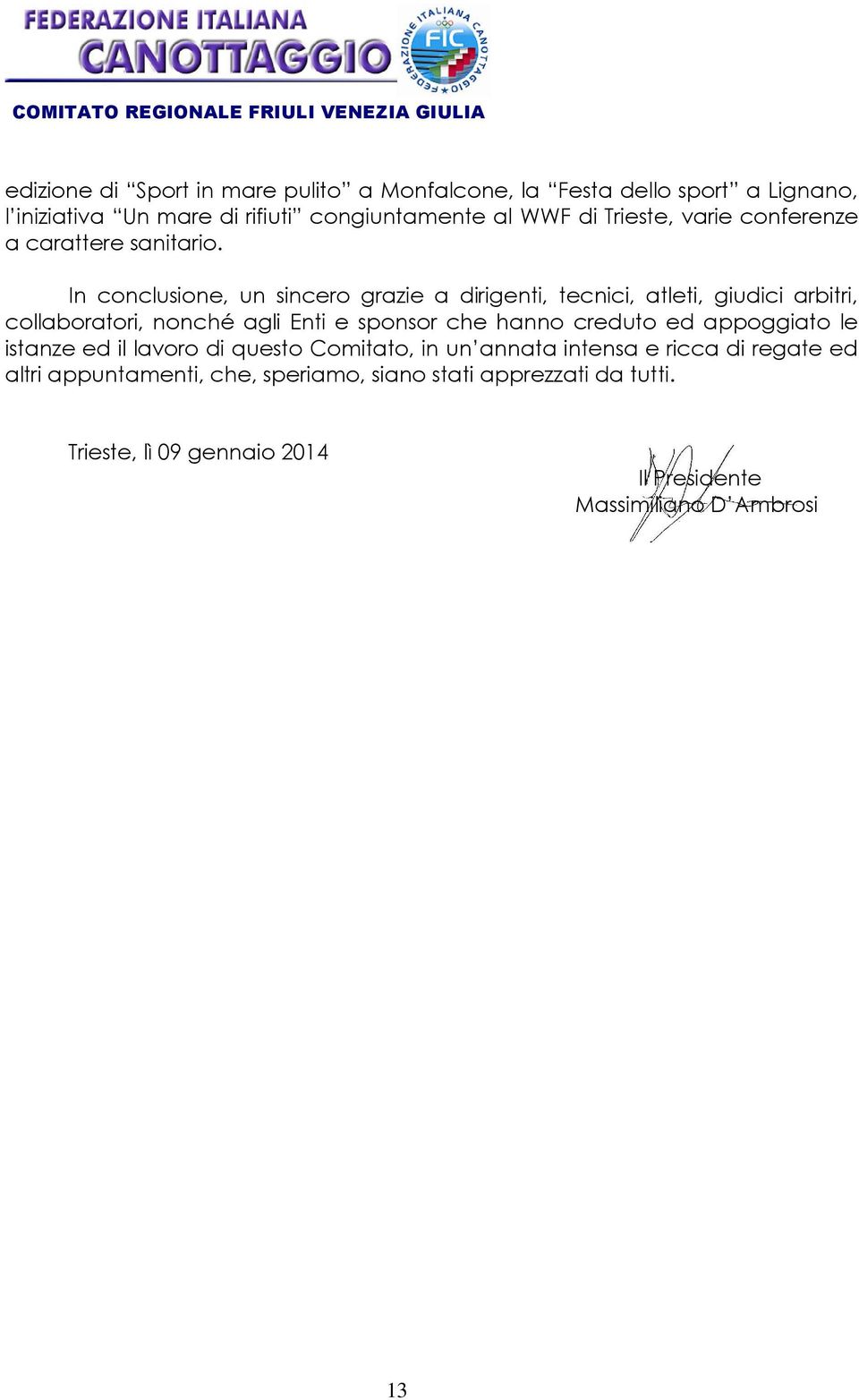 In conclusione, un sincero grazie a dirigenti, tecnici, atleti, giudici arbitri, collaboratori, nonché agli Enti e sponsor che hanno creduto