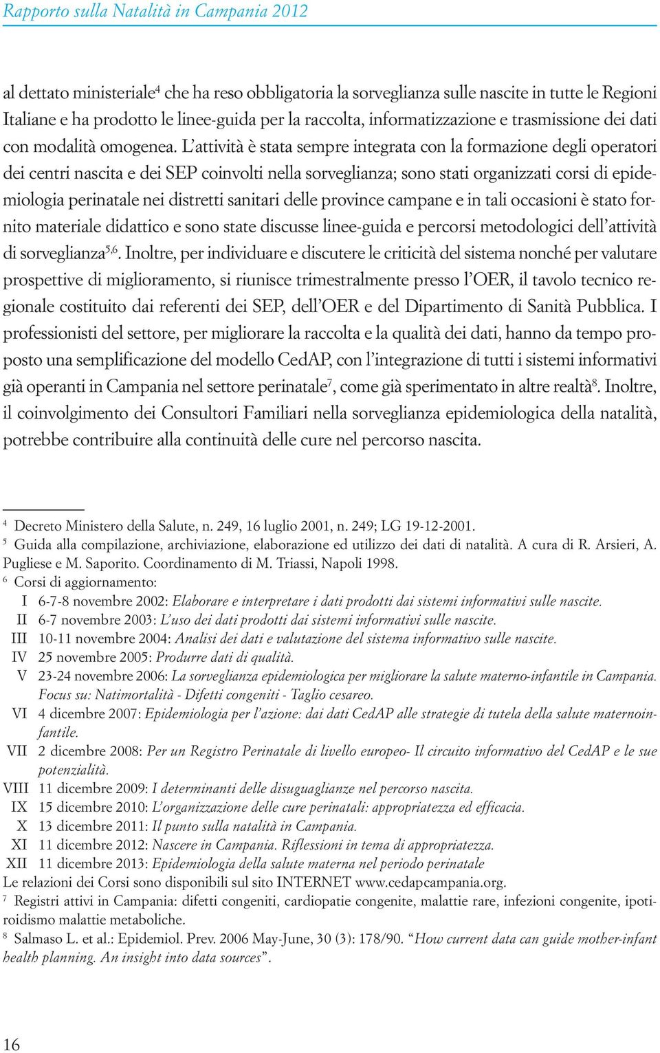 L attività è stata sempre integrata con la formazione degli operatori dei centri nascita e dei SEP coinvolti nella sorveglianza; sono stati organizzati corsi di epidemiologia perinatale nei distretti