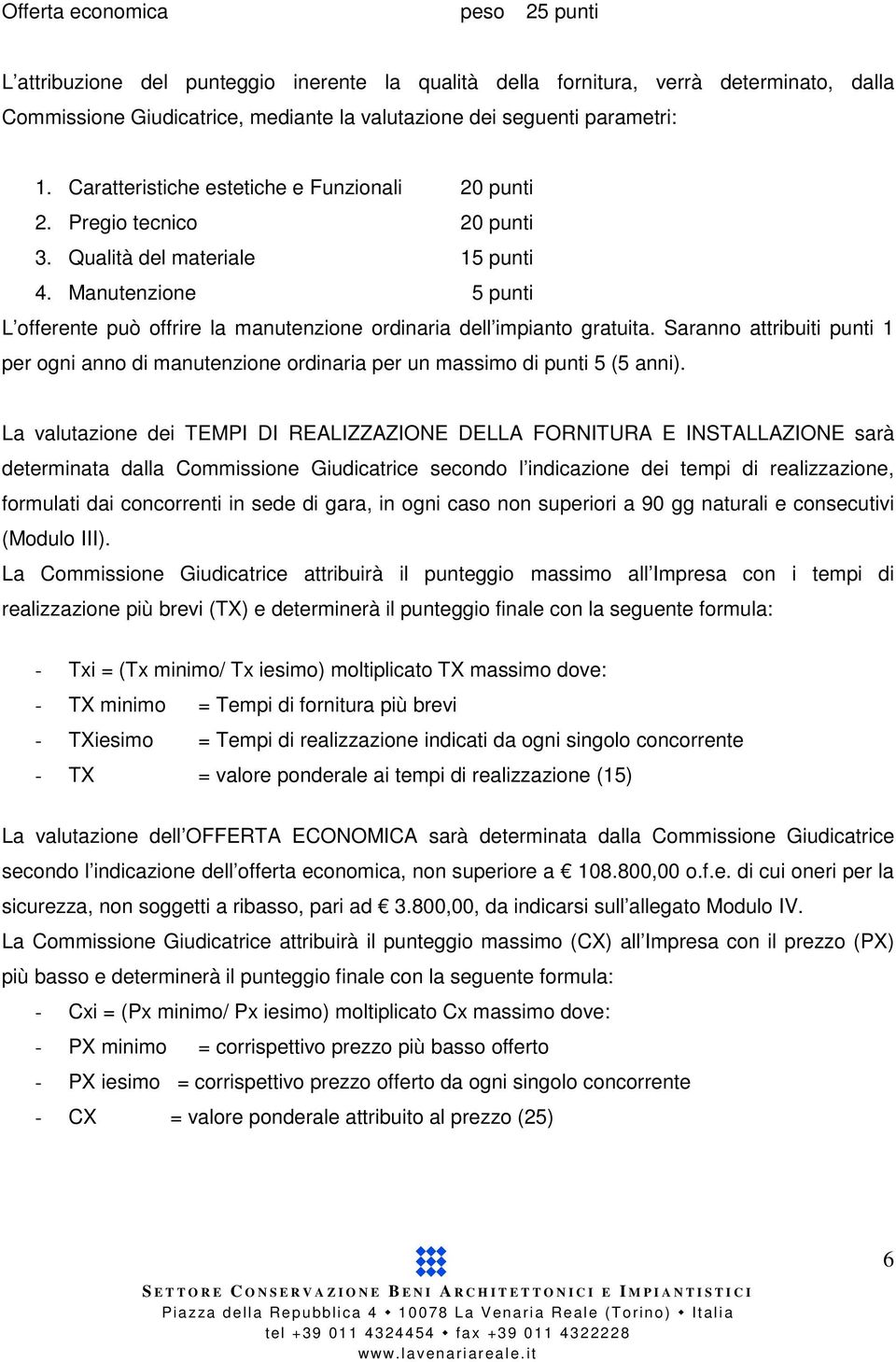 Manutenzione 5 punti L offerente può offrire la manutenzione ordinaria dell impianto gratuita. Saranno attribuiti punti 1 per ogni anno di manutenzione ordinaria per un massimo di punti 5 (5 anni).