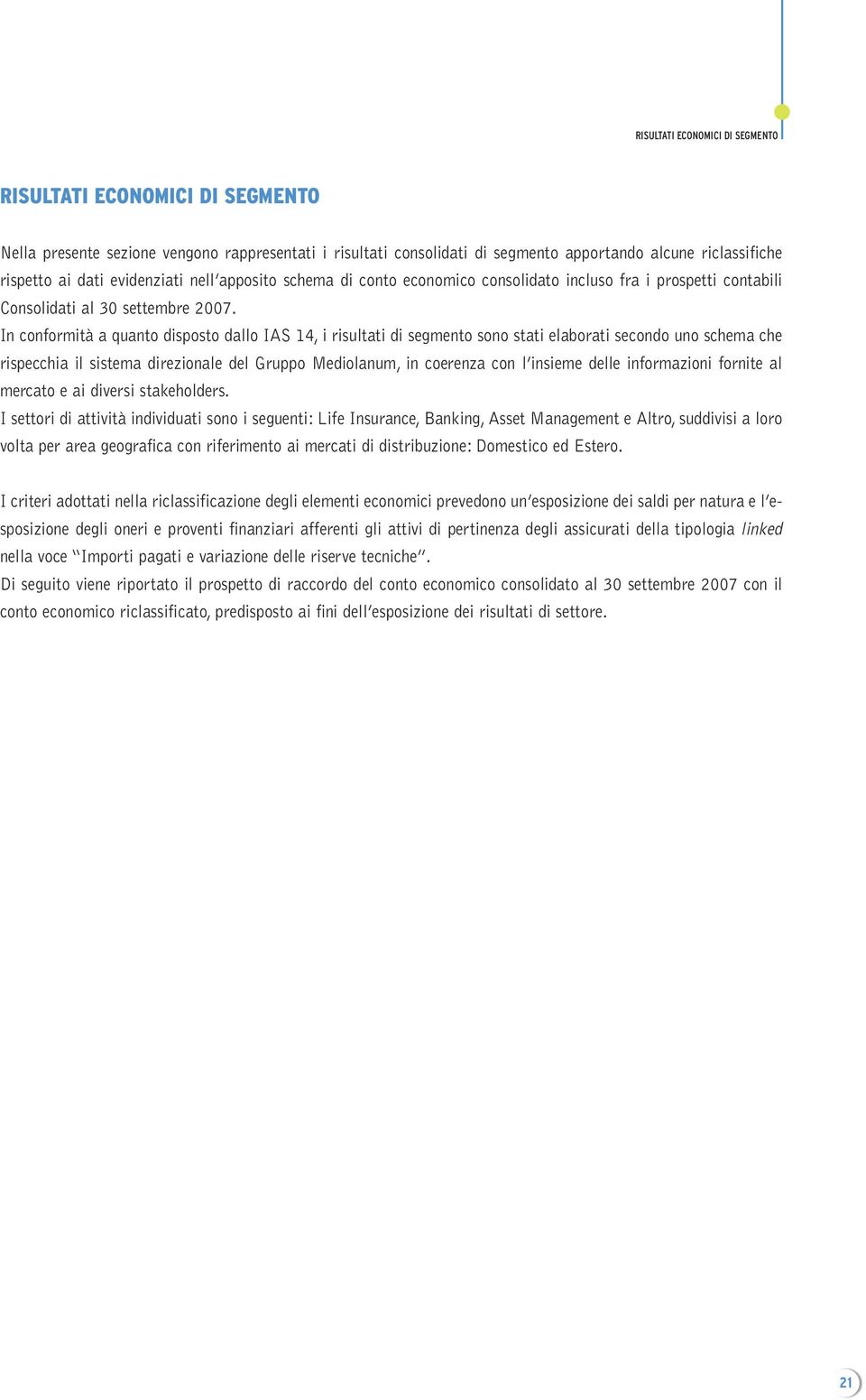 In conformità a quanto disposto dallo IAS 14, i risultati di segmento sono stati elaborati secondo uno schema che rispecchia il sistema direzionale del Gruppo Mediolanum, in coerenza con l insieme